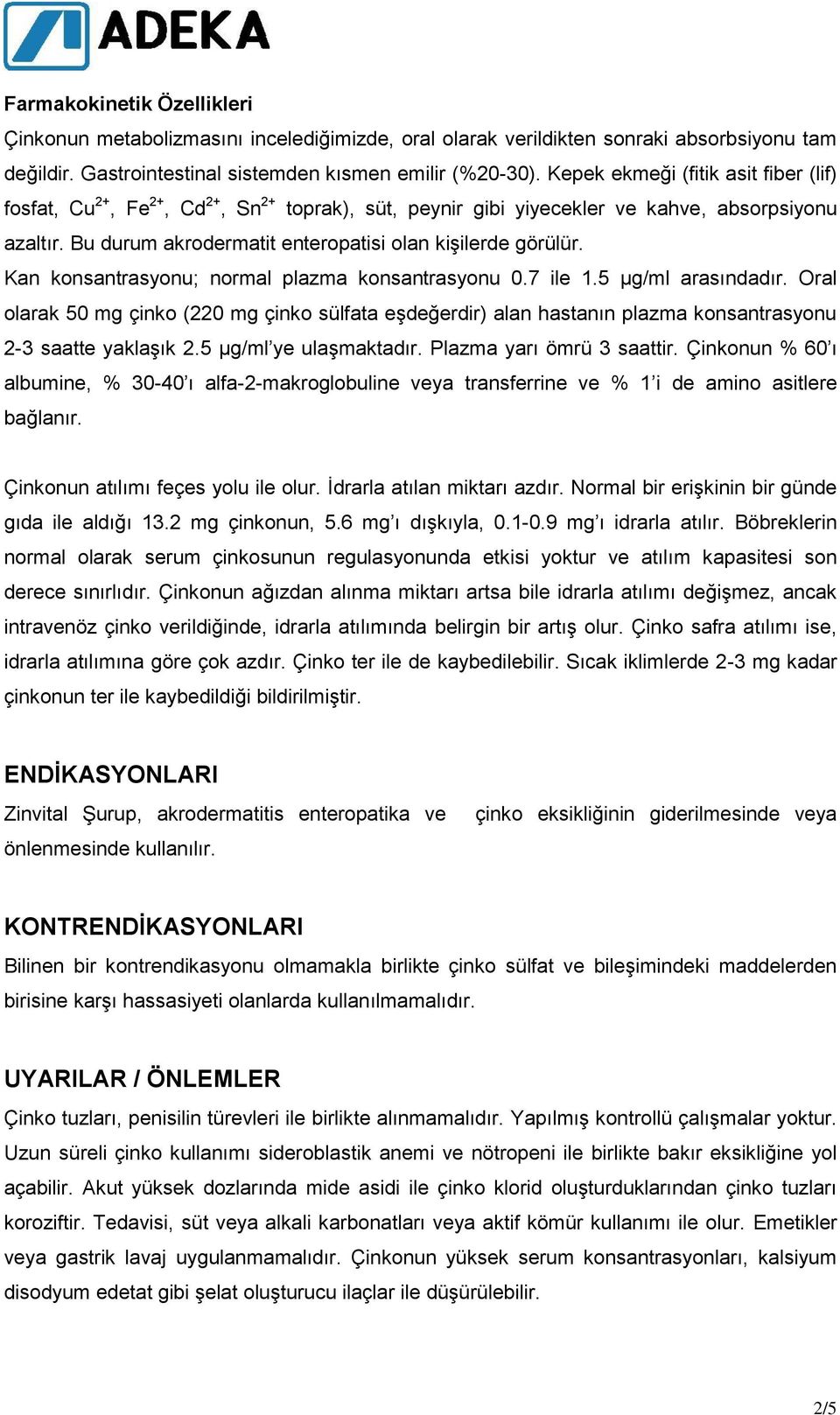 Kan konsantrasyonu; normal plazma konsantrasyonu 0.7 ile.5 µg/ml arasındadır. Oral olarak 50 mg çinko (220 mg çinko sülfata eģdeğerdir) alan hastanın plazma konsantrasyonu 2- saatte yaklaģık 2.