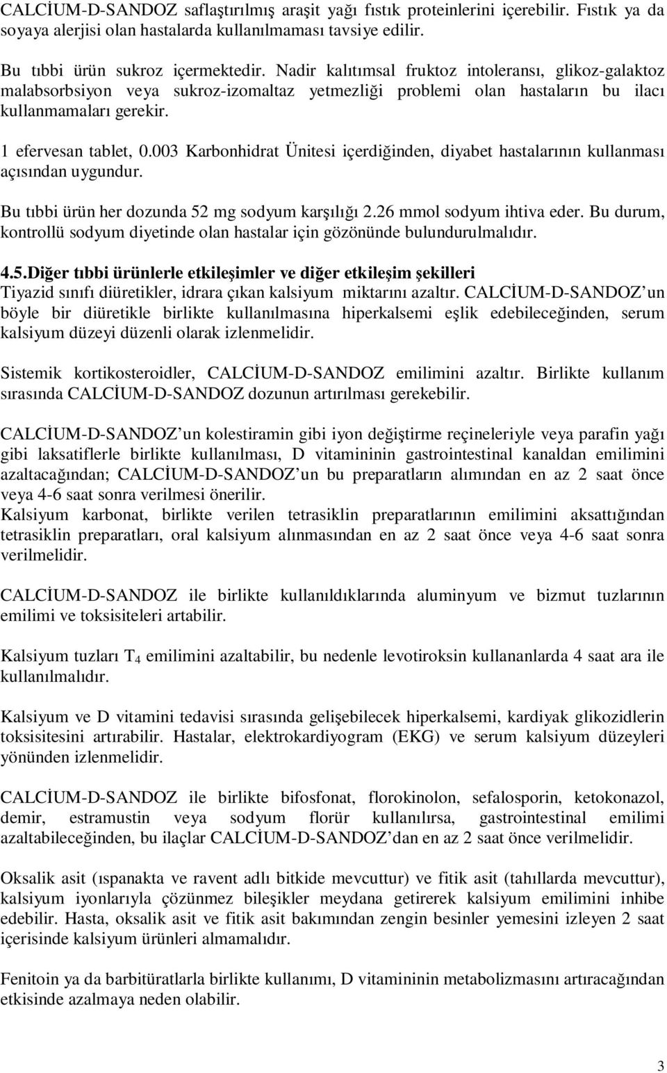 003 Karbonhidrat Ünitesi içerdiğinden, diyabet hastalarının kullanması açısından uygundur. Bu tıbbi ürün her dozunda 2 mg sodyum karşılığı 2.26 mmol sodyum ihtiva eder.