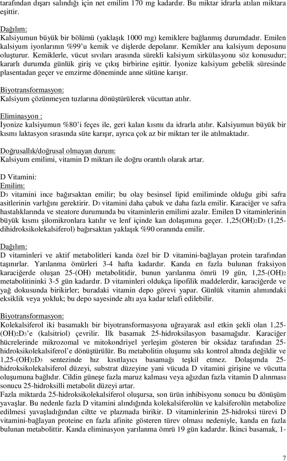 Kemiklerle, vücut sıvıları arasında sürekli kalsiyum sirkülasyonu söz konusudur; kararlı durumda günlük giriş ve çıkış birbirine eşittir.