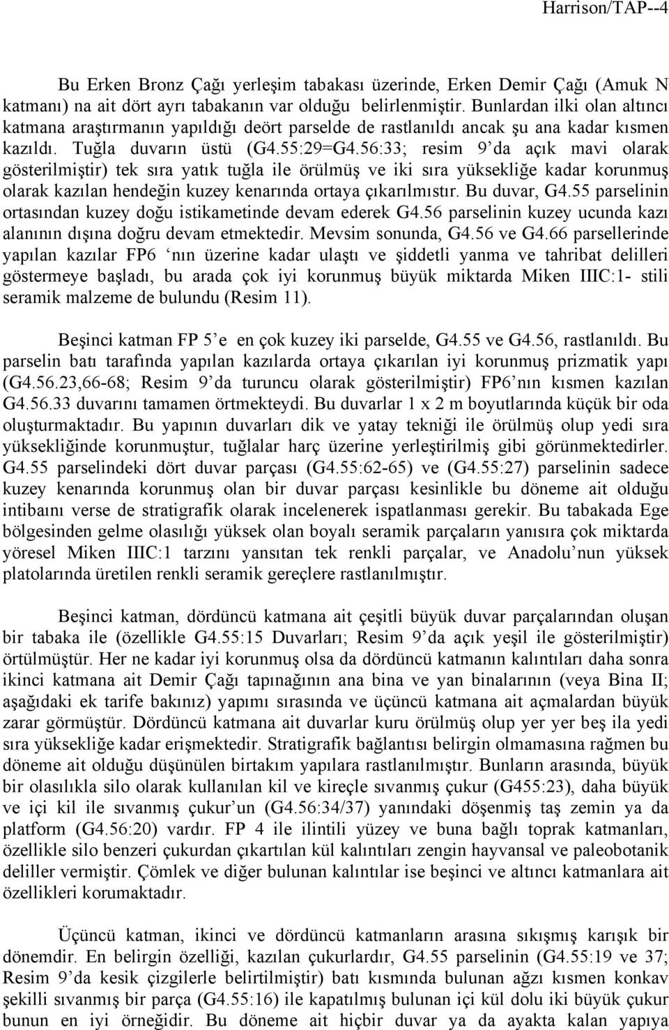 56:33; resim 9 da açık mavi olarak gösterilmiştir) tek sıra yatık tuğla ile örülmüş ve iki sıra yüksekliğe kadar korunmuş olarak kazılan hendeğin kuzey kenarında ortaya çıkarılmıstır. Bu duvar, G4.