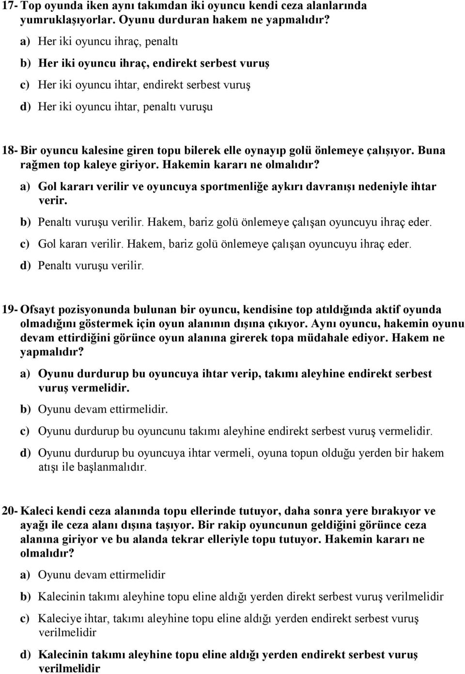 topu bilerek elle oynayıp golü önlemeye çalışıyor. Buna rağmen top kaleye giriyor. Hakemin kararı ne olmalıdır? a) Gol kararı verilir ve oyuncuya sportmenliğe aykırı davranışı nedeniyle ihtar verir.