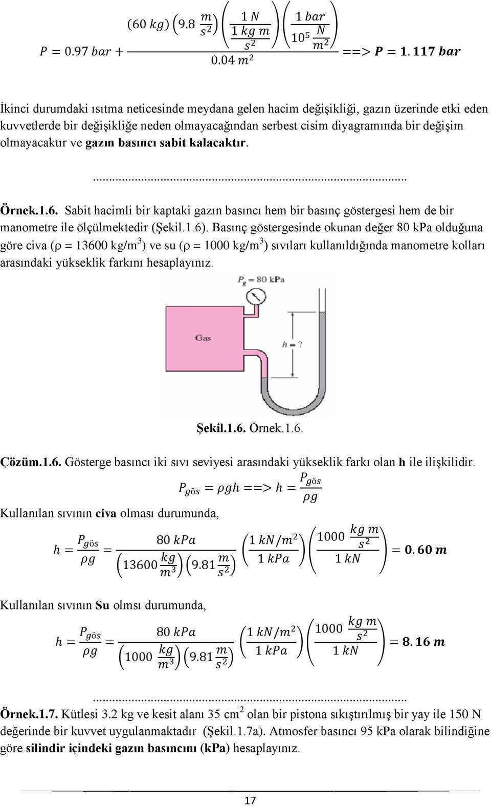 Basınç göstergesinde okunan değer 80 kpa olduğuna göre civa ( = 13600 kg/m 3 ) ve su ( = 1000 kg/m 3 ) sıvıları kullanıldığında manometre kolları arasındaki yükseklik farkını hesaplayınız. Şekil.1.6. Örnek.