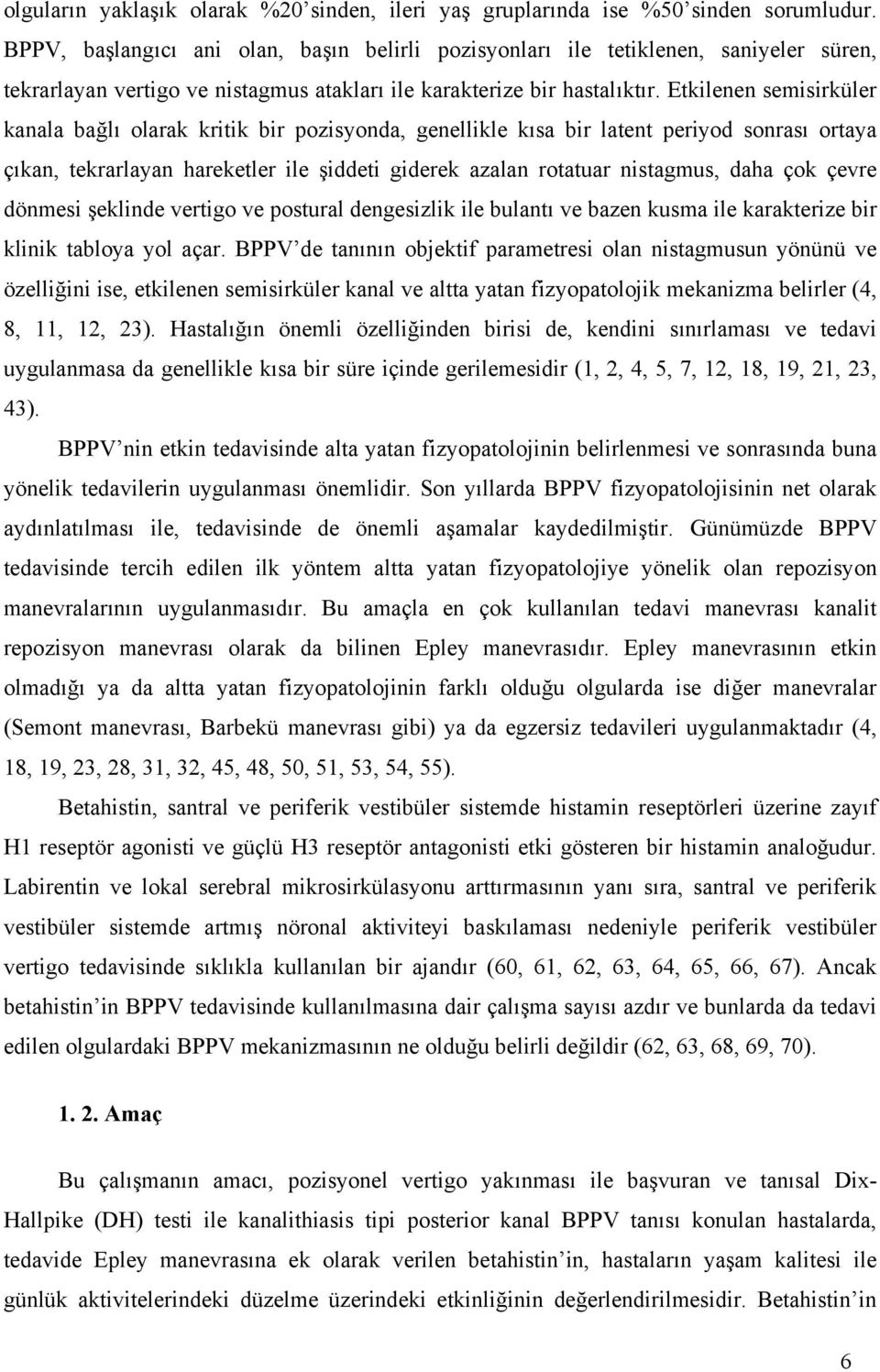 Etkilenen semisirküler kanala bağlı olarak kritik bir pozisyonda, genellikle kısa bir latent periyod sonrası ortaya çıkan, tekrarlayan hareketler ile şiddeti giderek azalan rotatuar nistagmus, daha