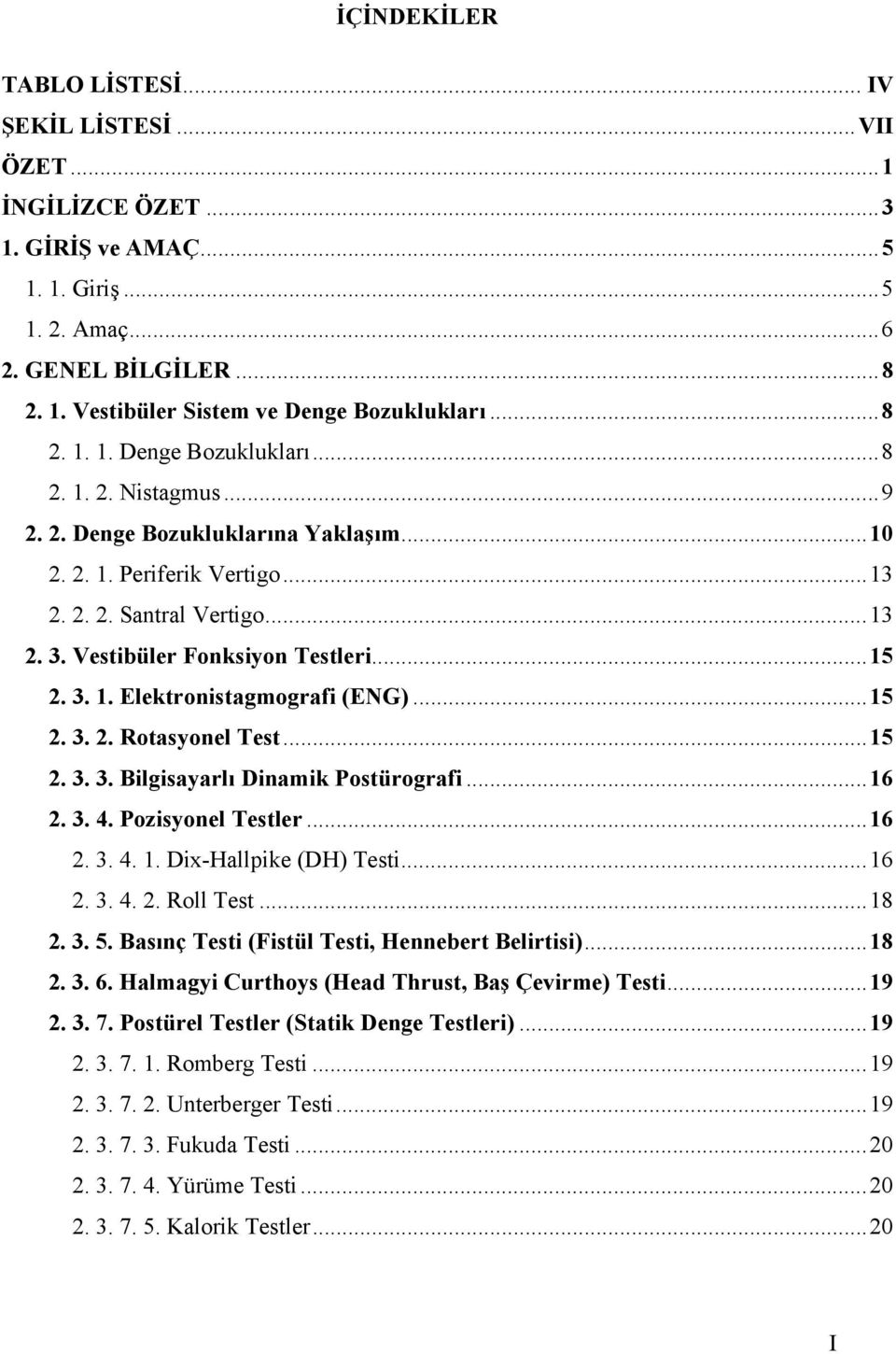 ..15 2. 3. 1. Elektronistagmografi (ENG)...15 2. 3. 2. Rotasyonel Test...15 2. 3. 3. Bilgisayarlı Dinamik Postürografi...16 2. 3. 4. Pozisyonel Testler...16 2. 3. 4. 1. Dix-Hallpike (DH) Testi...16 2. 3. 4. 2. Roll Test.