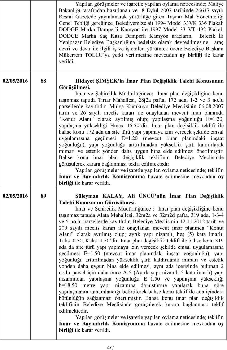 İli Yenipazar Belediye Başkanlığına bedelsiz olarak devredilmesine, araç devri ve devir ile ilgili iş ve işlemleri yürütmek üzere Belediye Başkanı Mükerrem TOLLU ya yetki verilmesine mevcudun oy