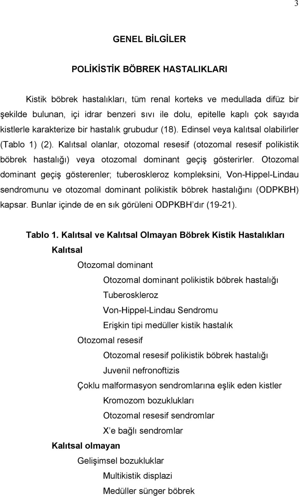 Kalıtsal olanlar, otozomal resesif (otozomal resesif polikistik böbrek hastalığı) veya otozomal dominant geçiş gösterirler.