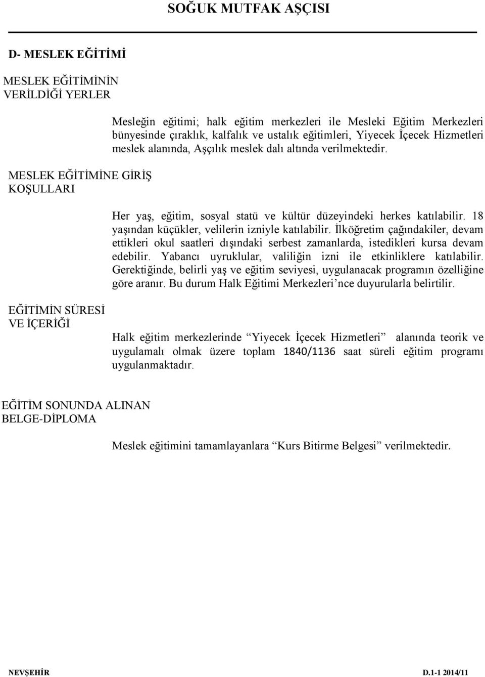 18 yaşından küçükler, velilerin izniyle katılabilir. İlköğretim çağındakiler, devam ettikleri okul saatleri dışındaki serbest zamanlarda, istedikleri kursa devam edebilir.