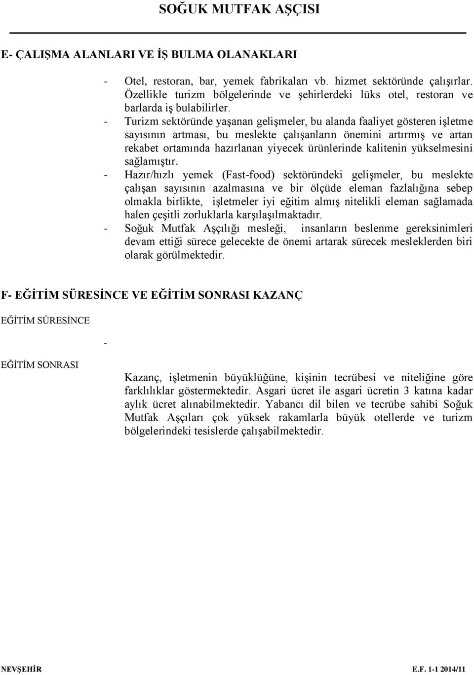 - Turizm sektöründe yaşanan gelişmeler, bu alanda faaliyet gösteren işletme sayısının artması, bu meslekte çalışanların önemini artırmış ve artan rekabet ortamında hazırlanan yiyecek ürünlerinde