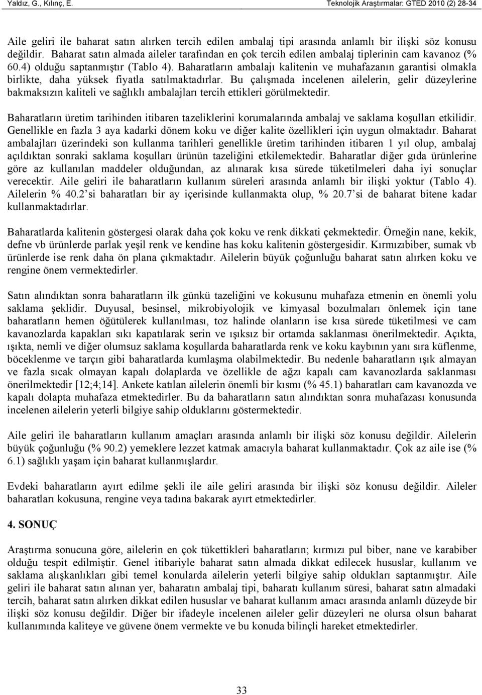 Baharatların ambalajı kalitenin ve muhafazanın garantisi olmakla birlikte, daha yüksek fiyatla satılmaktadırlar.