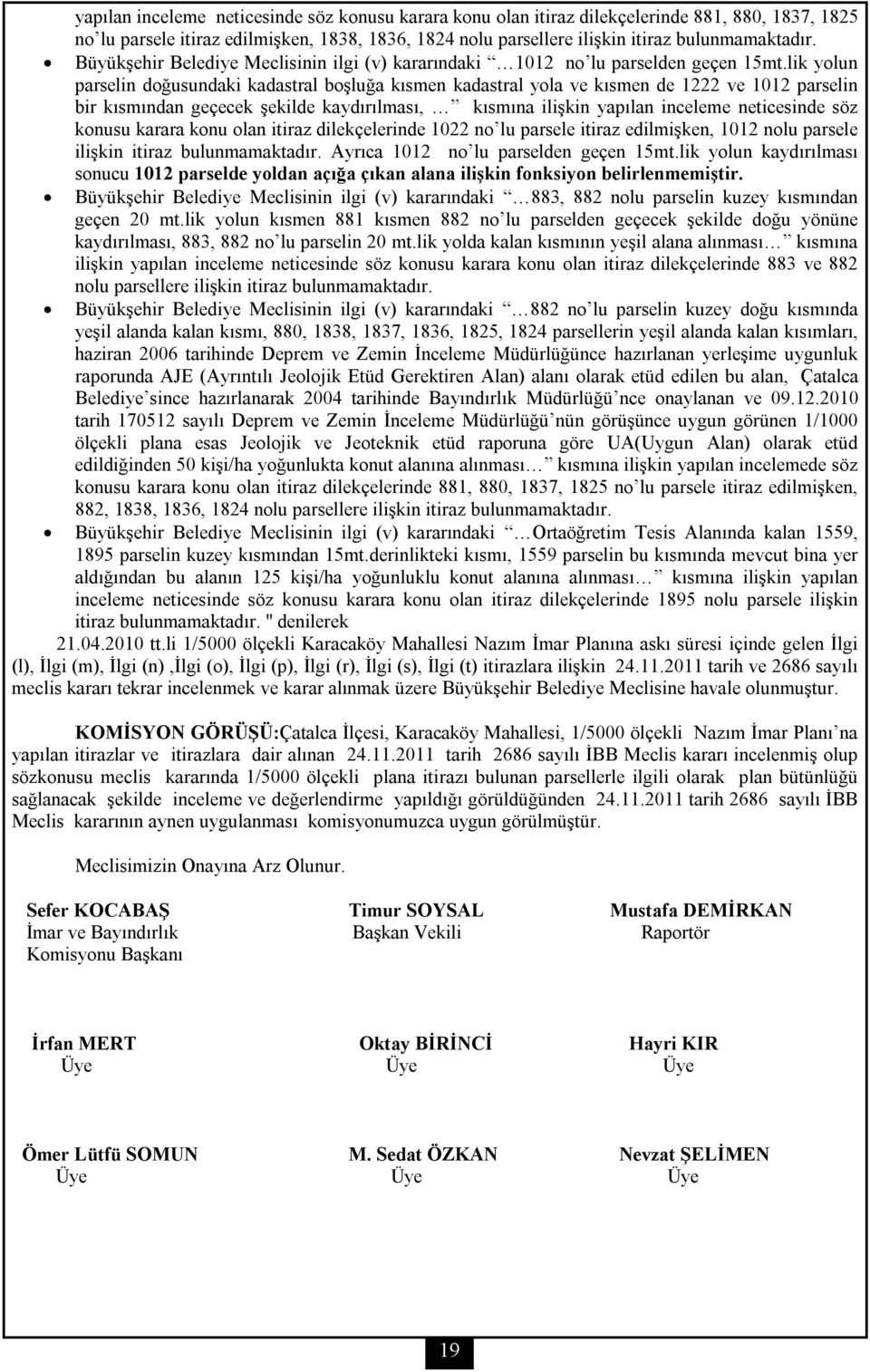 lik yolun parselin doğusundaki kadastral boşluğa kısmen kadastral yola ve kısmen de 1222 ve 1012 parselin bir kısmından geçecek şekilde kaydırılması, kısmına ilişkin yapılan inceleme neticesinde söz