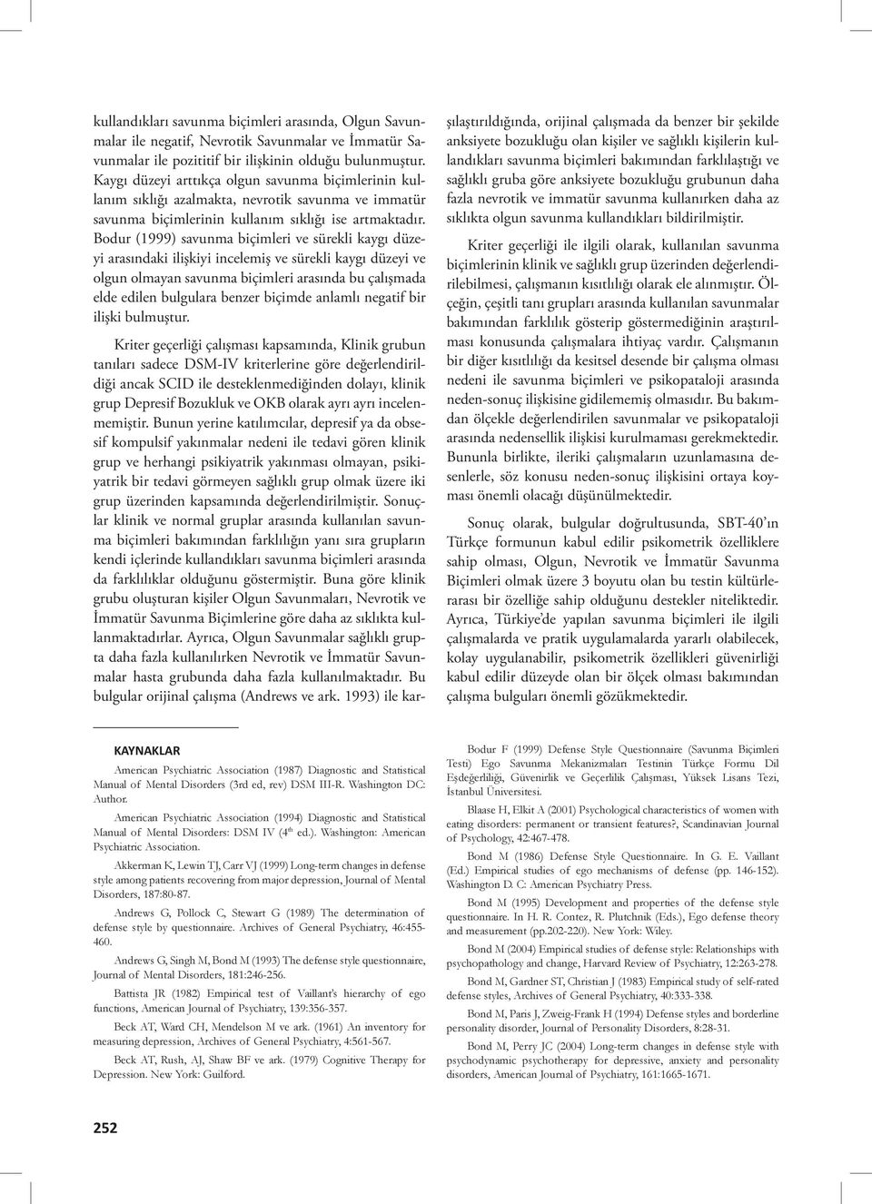 Bodur (1999) savunma biçimleri ve sürekli kaygı düzeyi arasındaki ilişkiyi incelemiş ve sürekli kaygı düzeyi ve olgun olmayan savunma biçimleri arasında bu çalışmada elde edilen bulgulara benzer