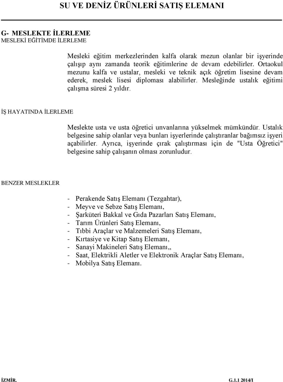 İŞ HAYATINDA İLERLEME Meslekte usta ve usta öğretici unvanlarına yükselmek mümkündür. Ustalık belgesine sahip olanlar veya bunları işyerlerinde çalıştıranlar bağımsız işyeri açabilirler.