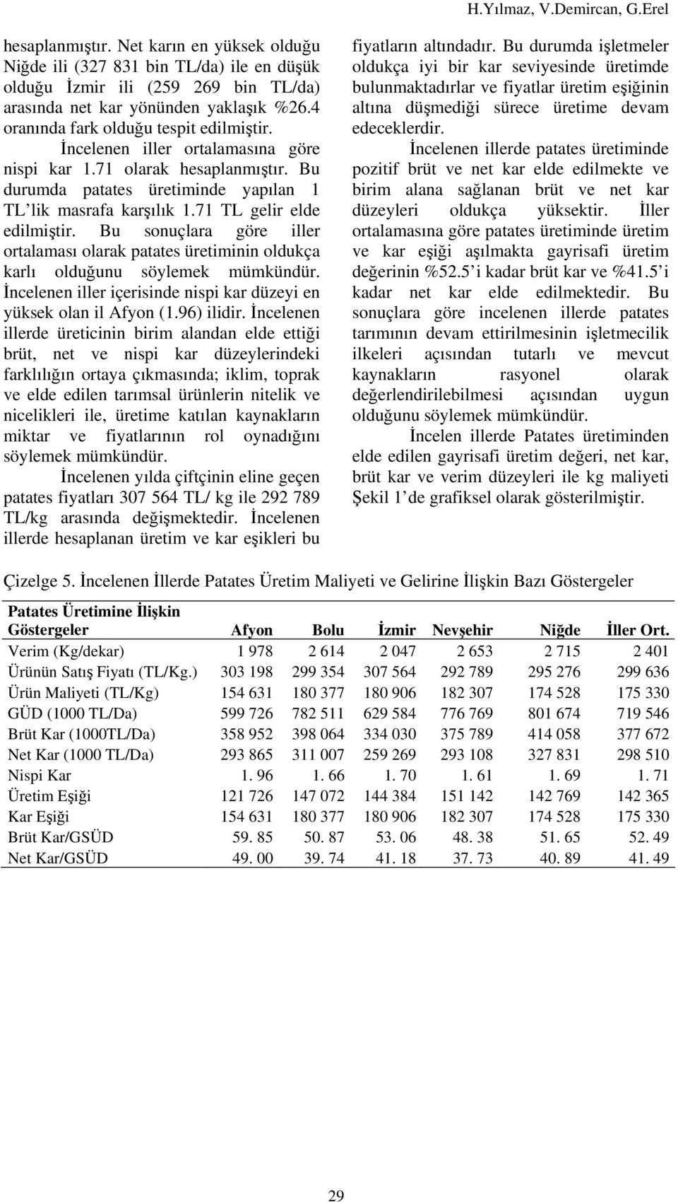 71 TL gelir elde edilmiştir. Bu sonuçlara göre iller ortalaması olarak patates üretiminin oldukça karlı olduğunu söylemek mümkündür.