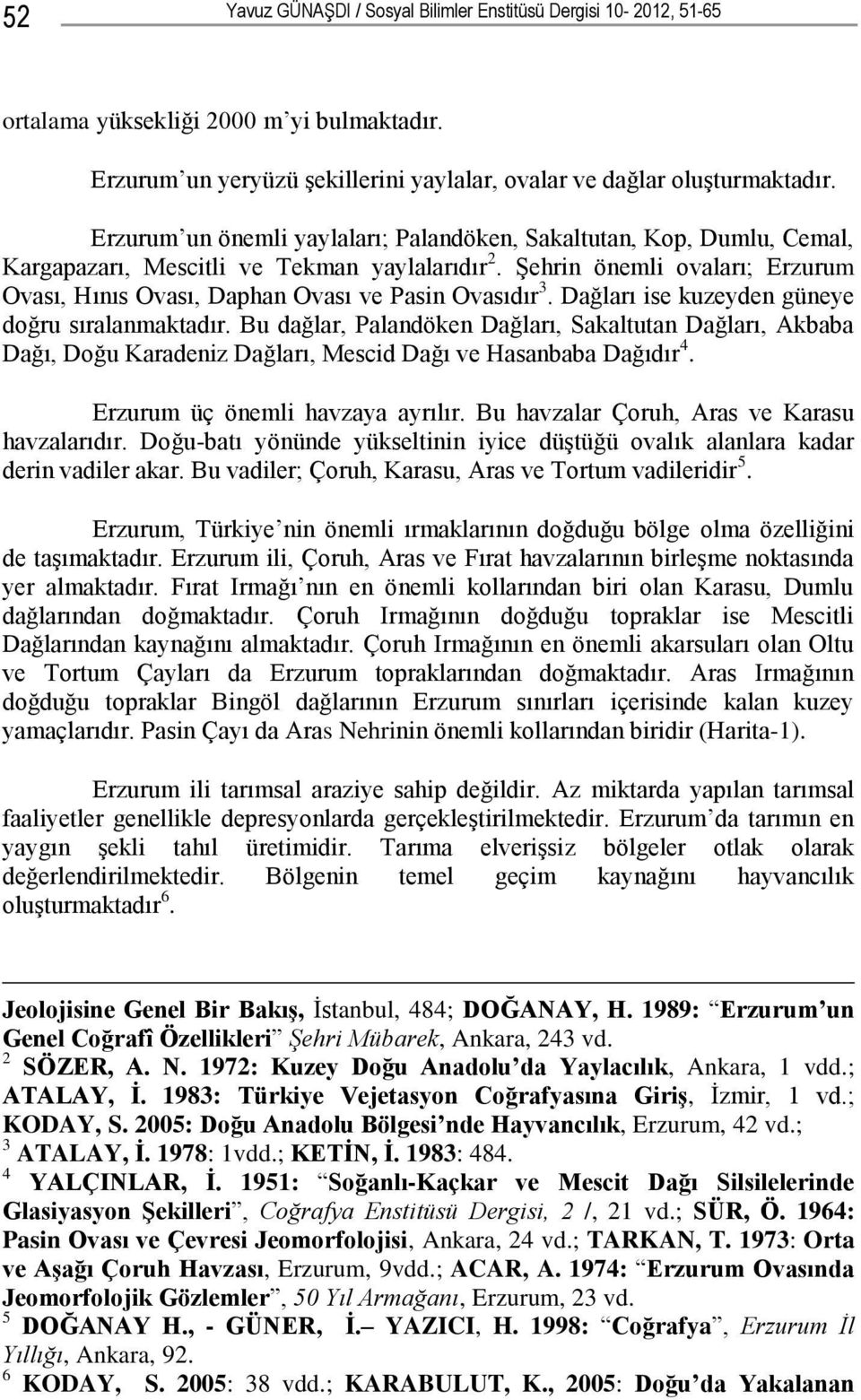 Şehrin önemli ovaları; Erzurum Ovası, Hınıs Ovası, Daphan Ovası ve Pasin Ovasıdır 3. Dağları ise kuzeyden güneye doğru sıralanmaktadır.