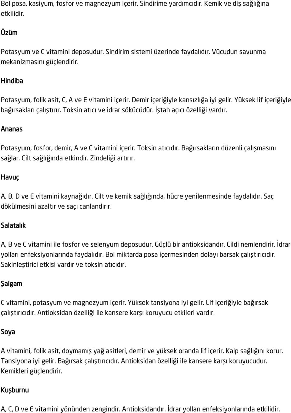 Toksin atıcı ve idrar sökücüdür. İştah açıcı özelliği vardır. Ananas Potasyum, fosfor, demir, A ve C vitamini içerir. Toksin atıcıdır. Bağırsakların düzenli çalışmasını sağlar.