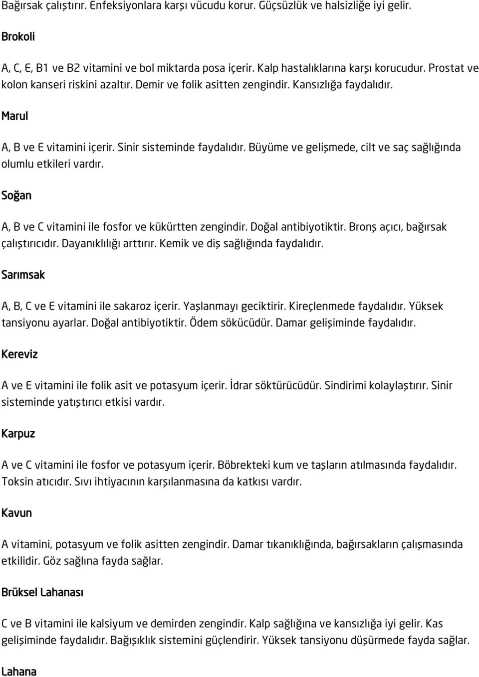 Büyüme ve gelişmede, cilt ve saç sağlığında olumlu etkileri vardır. Soğan A, B ve C vitamini ile fosfor ve kükürtten zengindir. Doğal antibiyotiktir. Bronş açıcı, bağırsak çalıştırıcıdır.