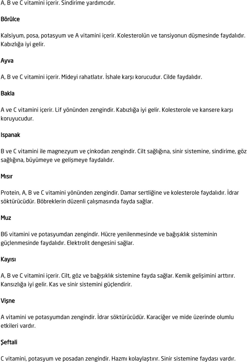 Kolesterole ve kansere karşı koruyucudur. Ispanak B ve C vitamini ile magnezyum ve çinkodan zengindir. Cilt sağlığına, sinir sistemine, sindirime, göz sağlığına, büyümeye ve gelişmeye faydalıdır.