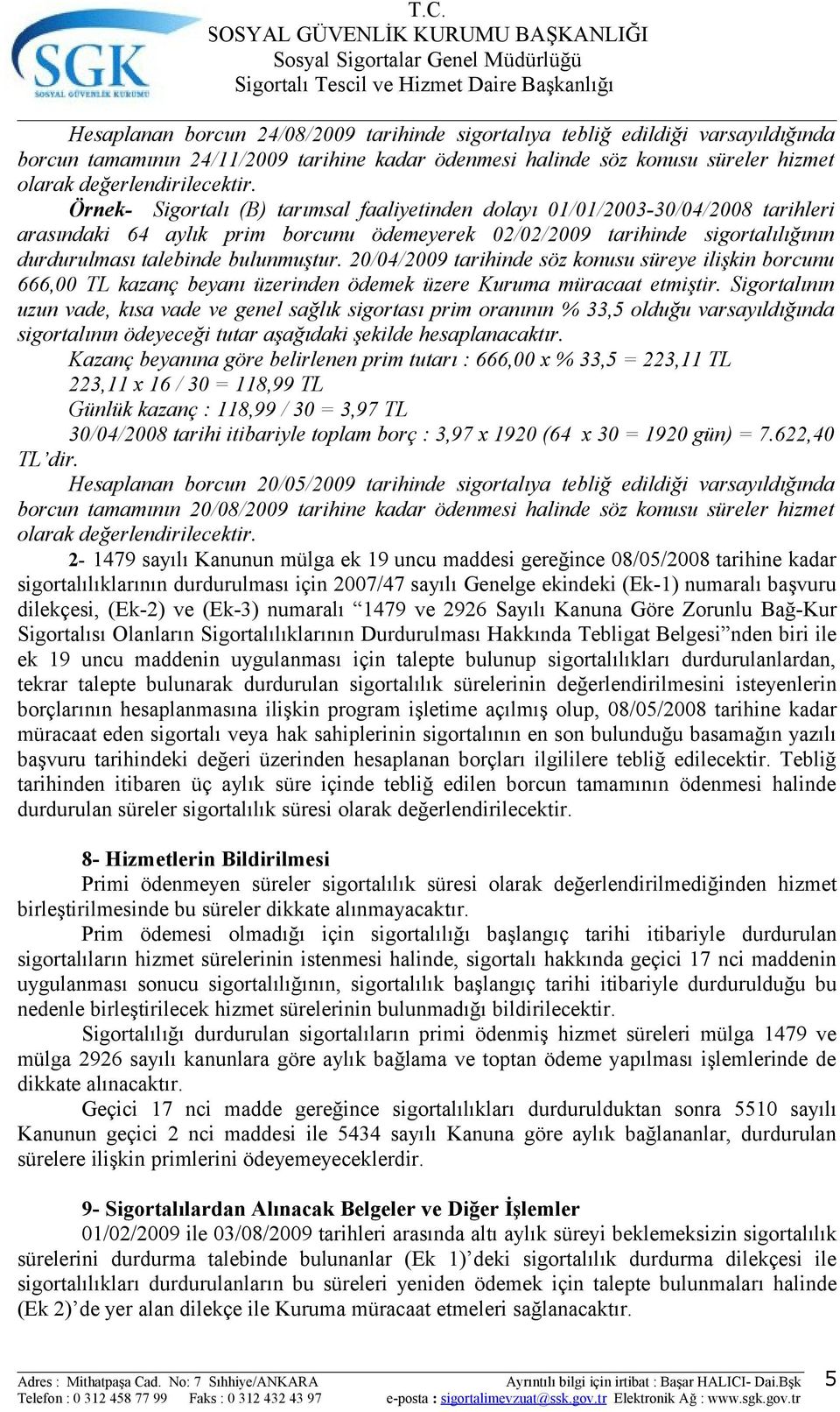 20/04/2009 tarihinde söz konusu süreye ilişkin borcunu 666,00 TL kazanç beyanı üzerinden ödemek üzere Kuruma müracaat etmiştir.