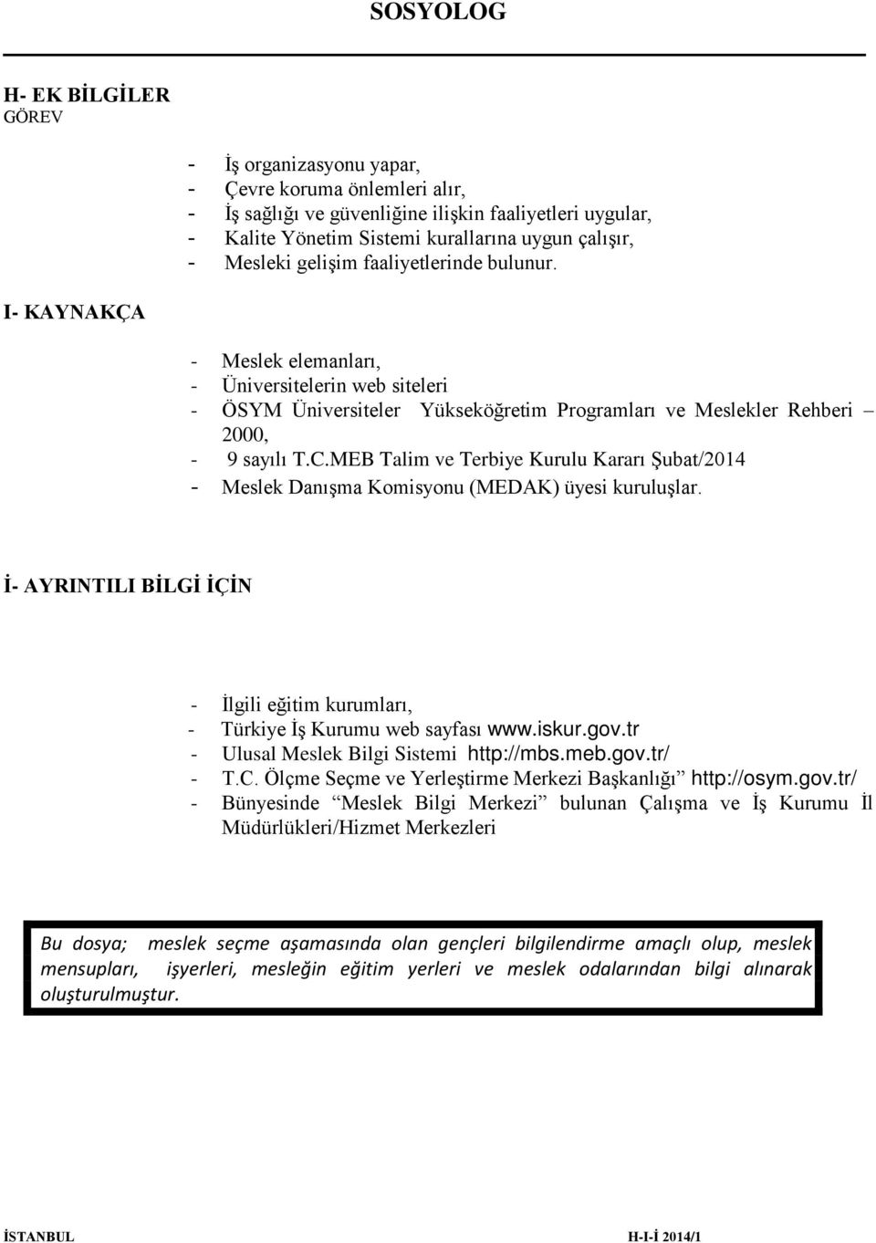 MEB Talim ve Terbiye Kurulu Kararı Şubat/2014 - Meslek Danışma Komisyonu (MEDAK) üyesi kuruluşlar. İ- AYRINTILI BİLGİ İÇİN - İlgili eğitim kurumları, - Türkiye İş Kurumu web sayfası www.iskur.gov.