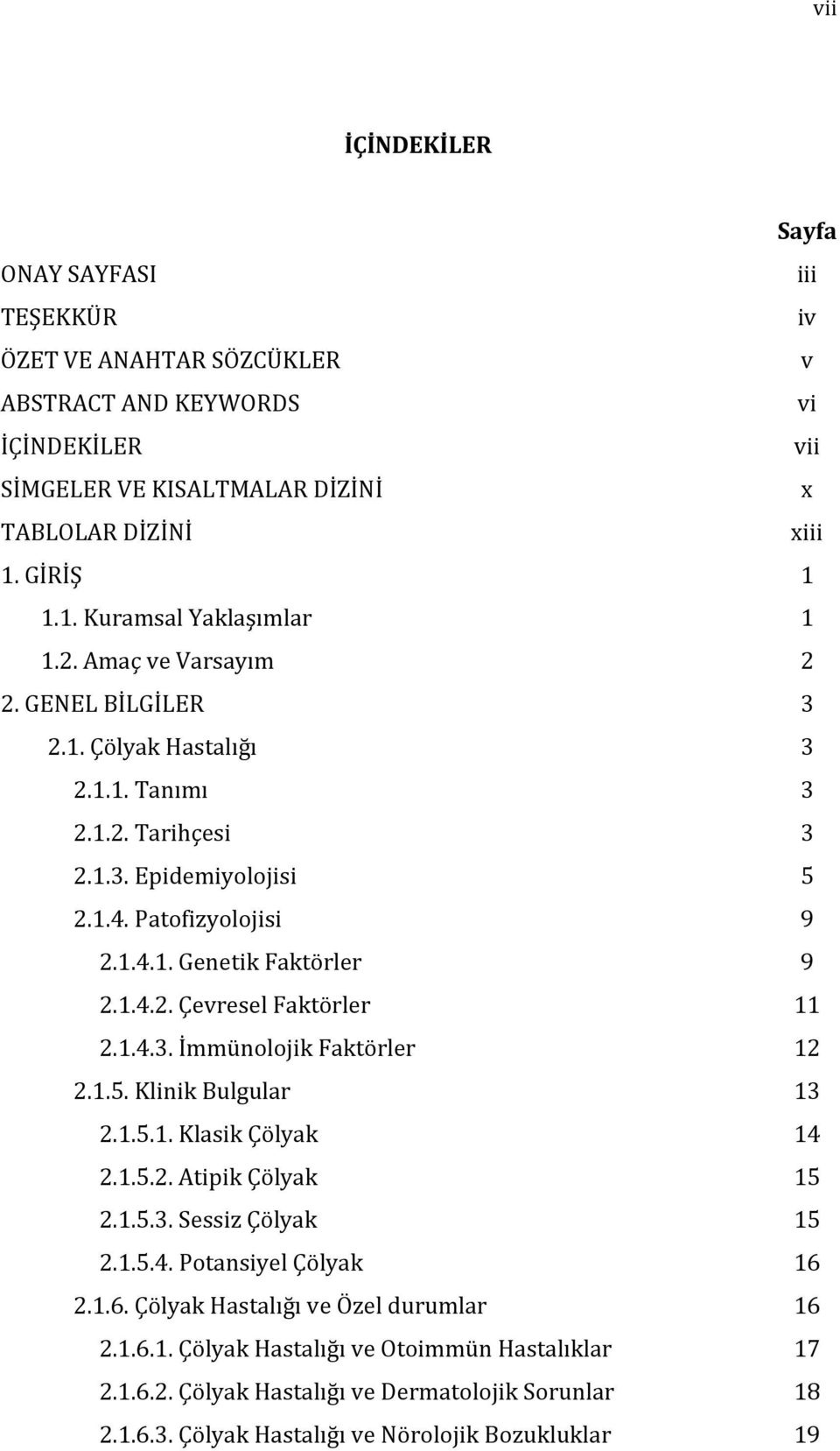 1.4.2. Çevresel Faktörler 11 2.1.4.3. İmmünolojik Faktörler 12 2.1.5. Klinik Bulgular 13 2.1.5.1. Klasik Çölyak 14 2.1.5.2. Atipik Çölyak 15 2.1.5.3. Sessiz Çölyak 15 2.1.5.4. Potansiyel Çölyak 16 2.