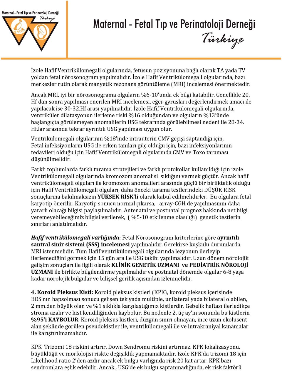 Ancak MRI, iyi bir nörosonograma olguların %6-10 unda ek bilgi katabilir. Genellikle 20. Hf dan sonra yapılması önerilen MRI incelemesi, eğer gyrusları değerlendirmek amacı ile yapılacak ise 30-32.