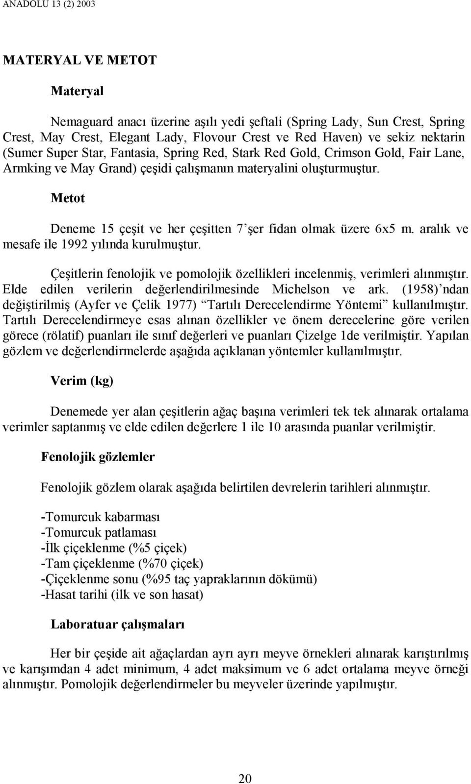 Metot Deneme 15 çeşit ve her çeşitten 7 şer fidan olmak üzere x5 m. aralık ve mesafe ile 199 yılında kurulmuştur. Çeşitlerin fenolojik ve pomolojik özellikleri incelenmiş, verimleri alınmıştır.