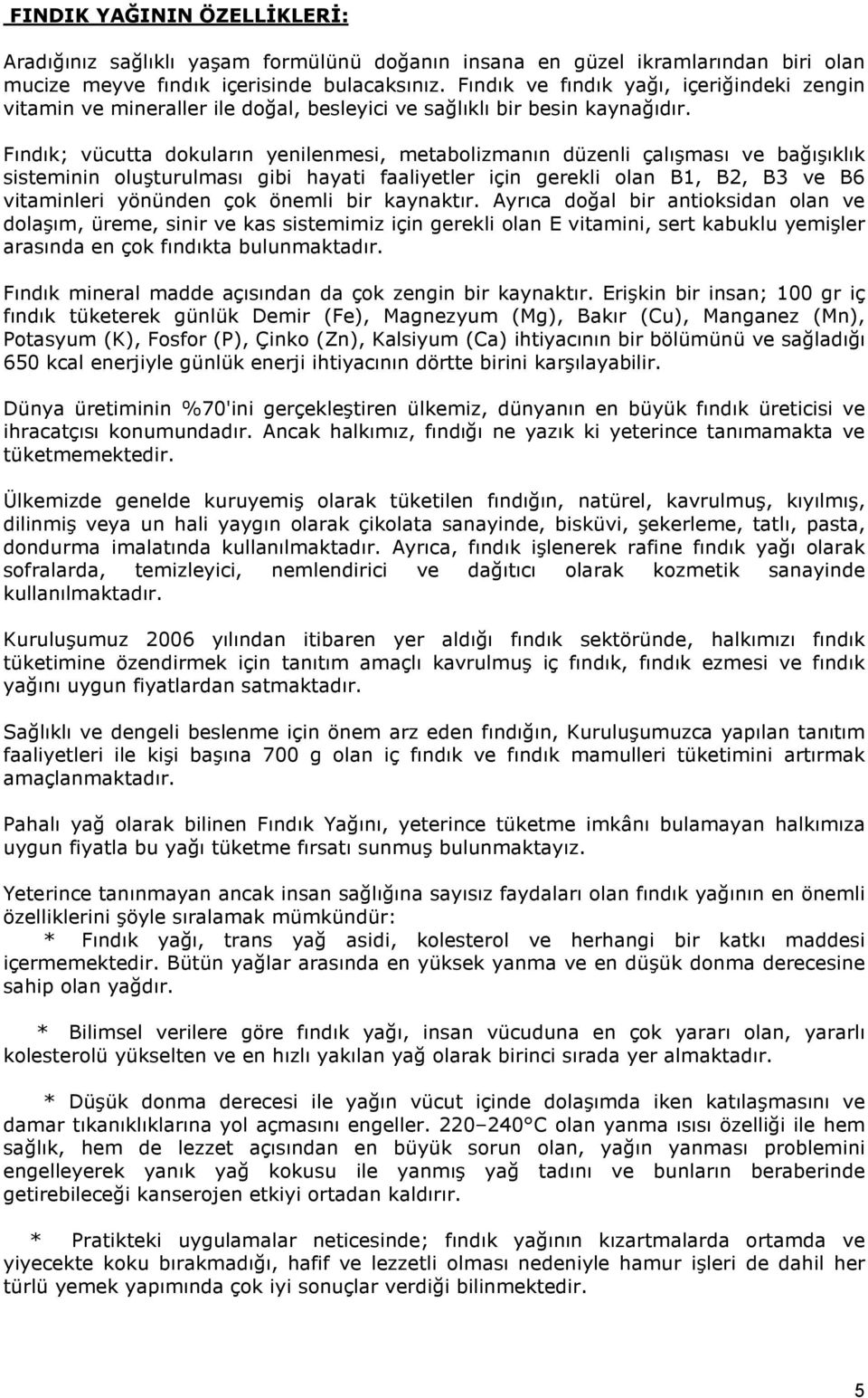 Fındık; vücutta dokuların yenilenmesi, metabolizmanın düzenli çalışması ve bağışıklık sisteminin oluşturulması gibi hayati faaliyetler için gerekli olan B1, B2, B3 ve B6 vitaminleri yönünden çok