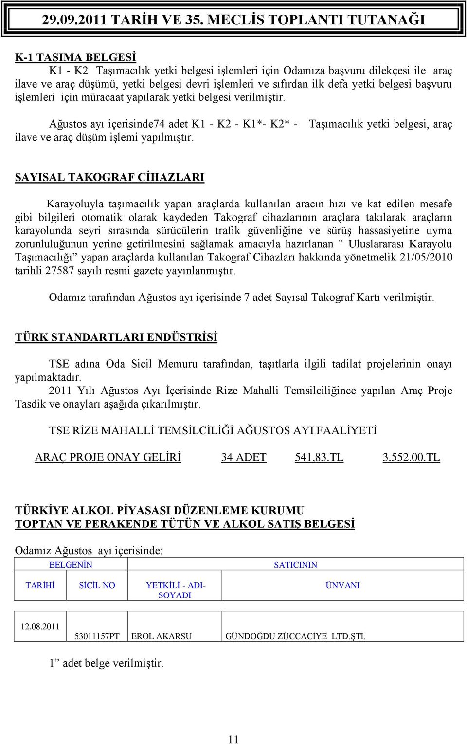 SAYISAL TAKOGRAF CİHAZLARI Karayoluyla taşımacılık yapan araçlarda kullanılan aracın hızı ve kat edilen mesafe gibi bilgileri otomatik olarak kaydeden Takograf cihazlarının araçlara takılarak