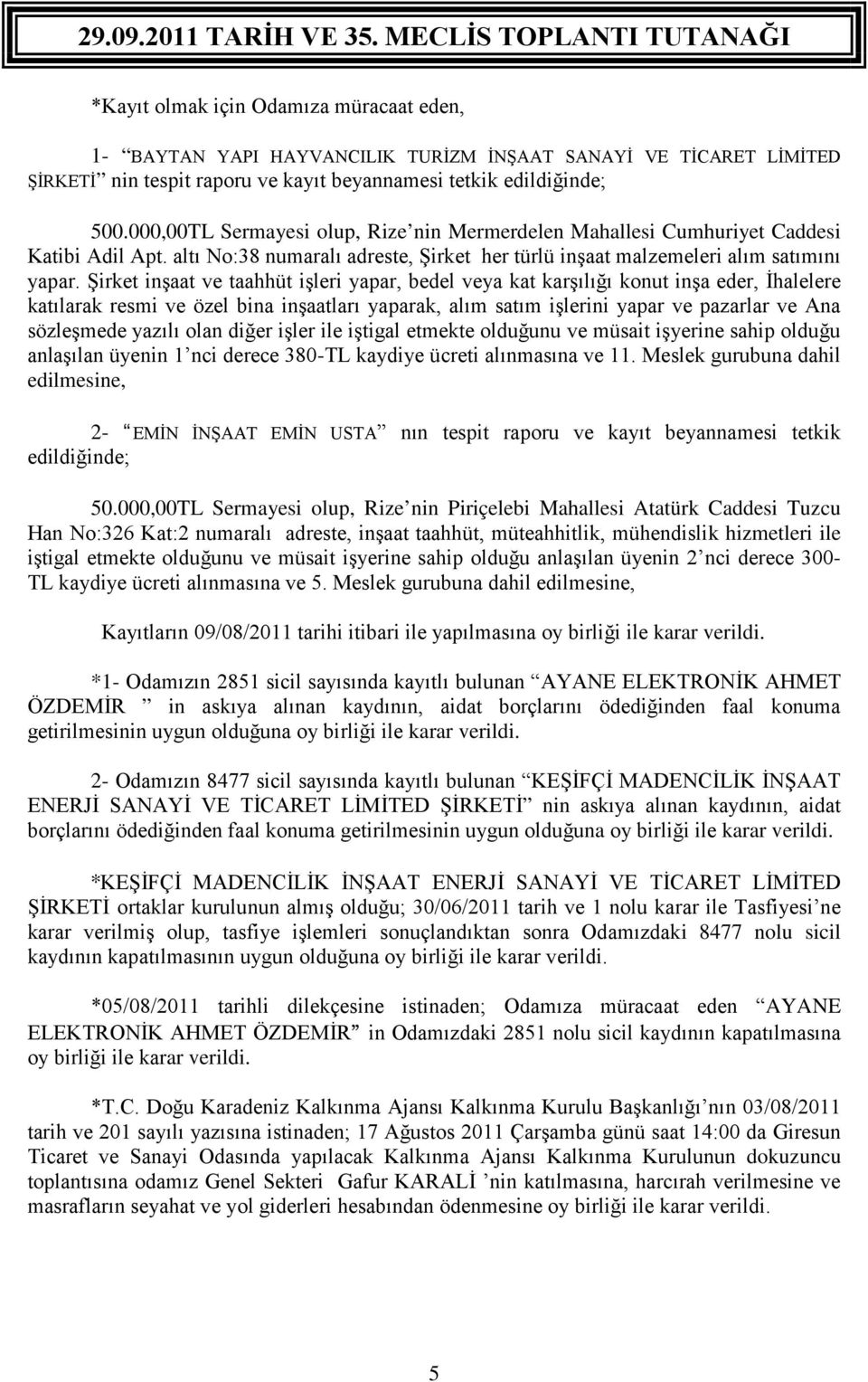 Şirket inşaat ve taahhüt işleri yapar, bedel veya kat karşılığı konut inşa eder, İhalelere katılarak resmi ve özel bina inşaatları yaparak, alım satım işlerini yapar ve pazarlar ve Ana sözleşmede