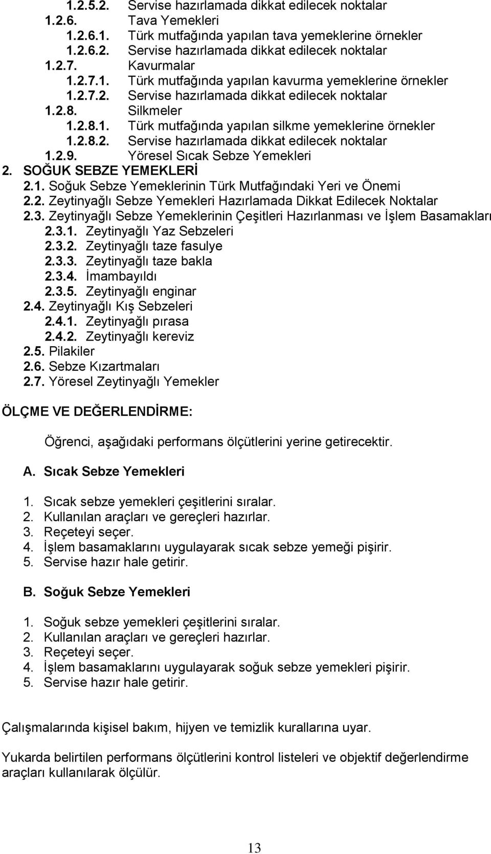 2.8.2. Servise hazırlamada dikkat edilecek noktalar 1.2.9. Yöresel Sıcak Sebze Yemekleri 2. SOĞUK SEBZE YEMEKLERİ 2.1. Soğuk Sebze Yemeklerinin Türk Mutfağındaki Yeri ve Önemi 2.2. Zeytinyağlı Sebze Yemekleri Hazırlamada Dikkat Edilecek Noktalar 2.