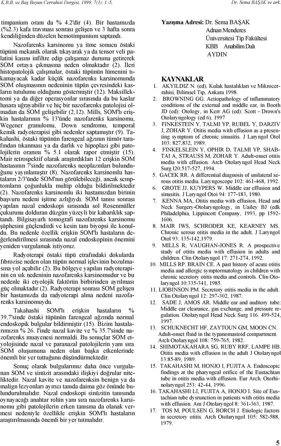 Nazofarenks karsinomu ya itme sonucu östaki tüpünü mekanik olarak tıkayarak ya da tensor veli palatini kasını infiltre edip çalışamaz duruma getirerek SOM ortaya çıkmasına neden olmaktadır (2).