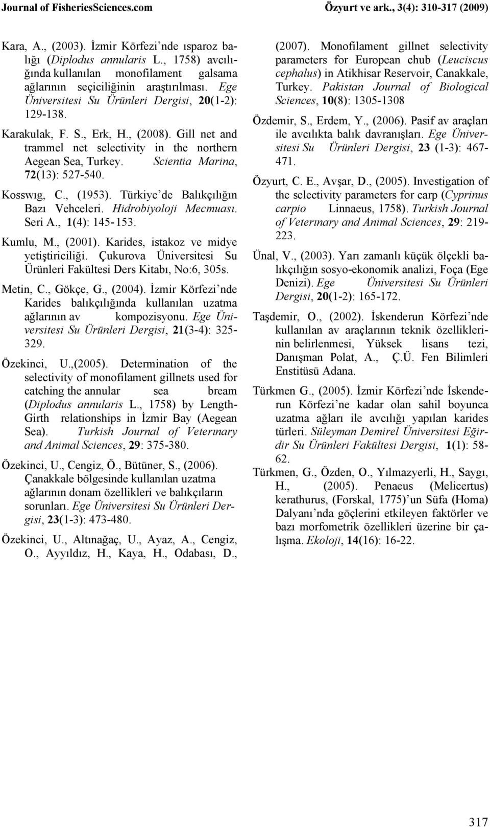 Kosswıg, C., (1953). Türkiye de Balıkçılığın Bazı Vehceleri. Hidrobiyoloji Mecmuası. Seri A., 1(4): 145-153. Kumlu, M., (2001). Karides, istakoz ve midye yetiştiriciliği.