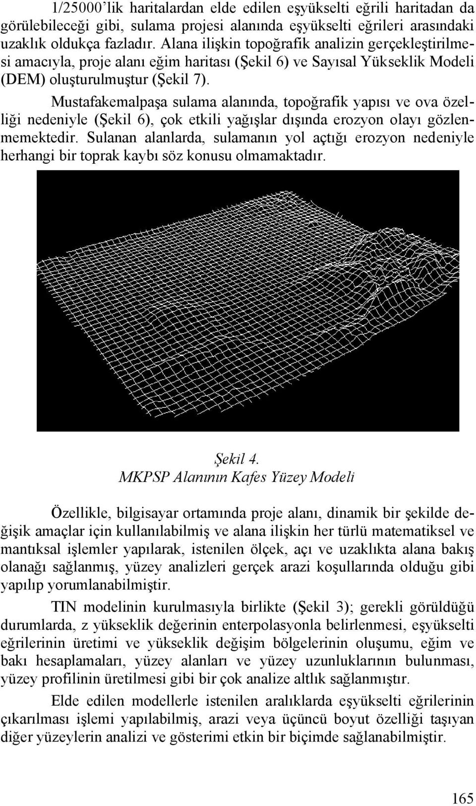 Mustafakemalpaşa sulama alanında, topoğrafik yapısı ve ova özelliği nedeniyle (Şekil 6), çok etkili yağışlar dışında erozyon olayı gözlenmemektedir.