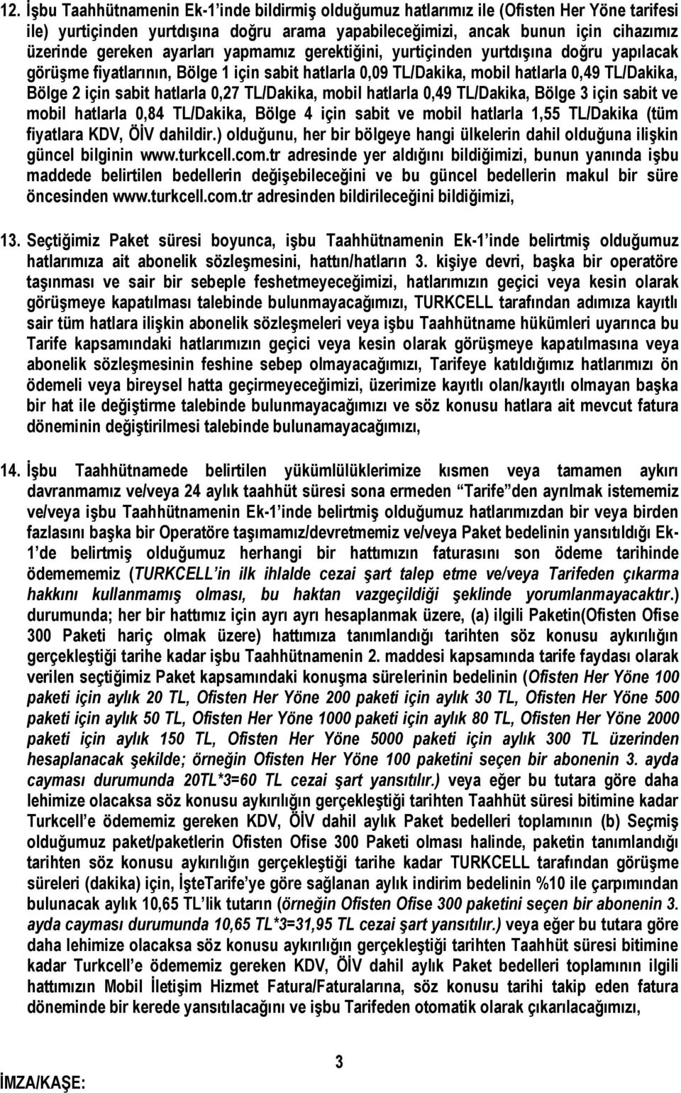 TL/Dakika, mobil hatlarla 0,49 TL/Dakika, Bölge 3 için sabit ve mobil hatlarla 0,84 TL/Dakika, Bölge 4 için sabit ve mobil hatlarla 1,55 TL/Dakika (tüm fiyatlara KDV, ÖİV dahildir.