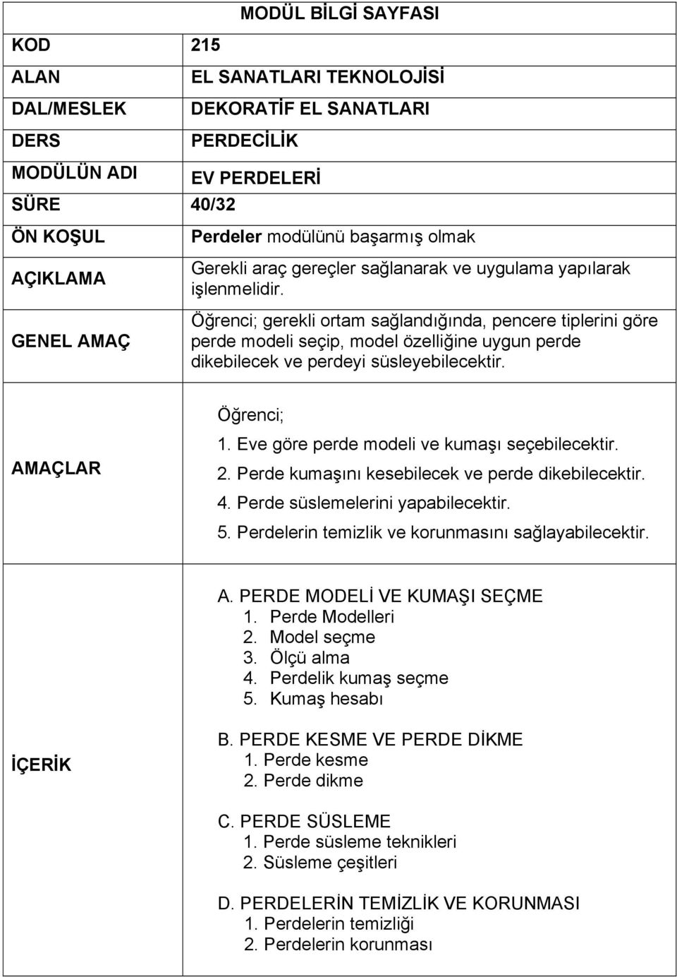 Perdelerin temizlik ve korunmasını sağlayabilecektir. A. PERDE MODELİ VE KUMAŞI SEÇME 1. Perde Modelleri 2. Model seçme 3. Ölçü alma 4. Perdelik kumaş seçme 5. Kumaş hesabı B.