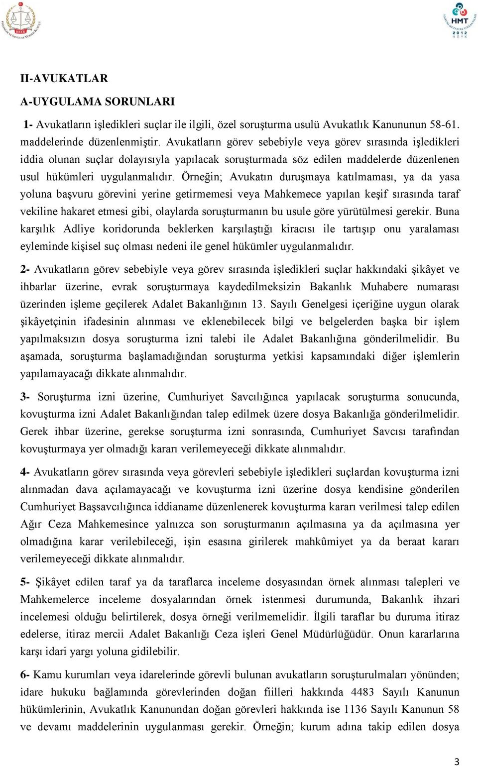 Örneğin; Avukatın duruşmaya katılmaması, ya da yasa yoluna başvuru görevini yerine getirmemesi veya Mahkemece yapılan keşif sırasında taraf vekiline hakaret etmesi gibi, olaylarda soruşturmanın bu