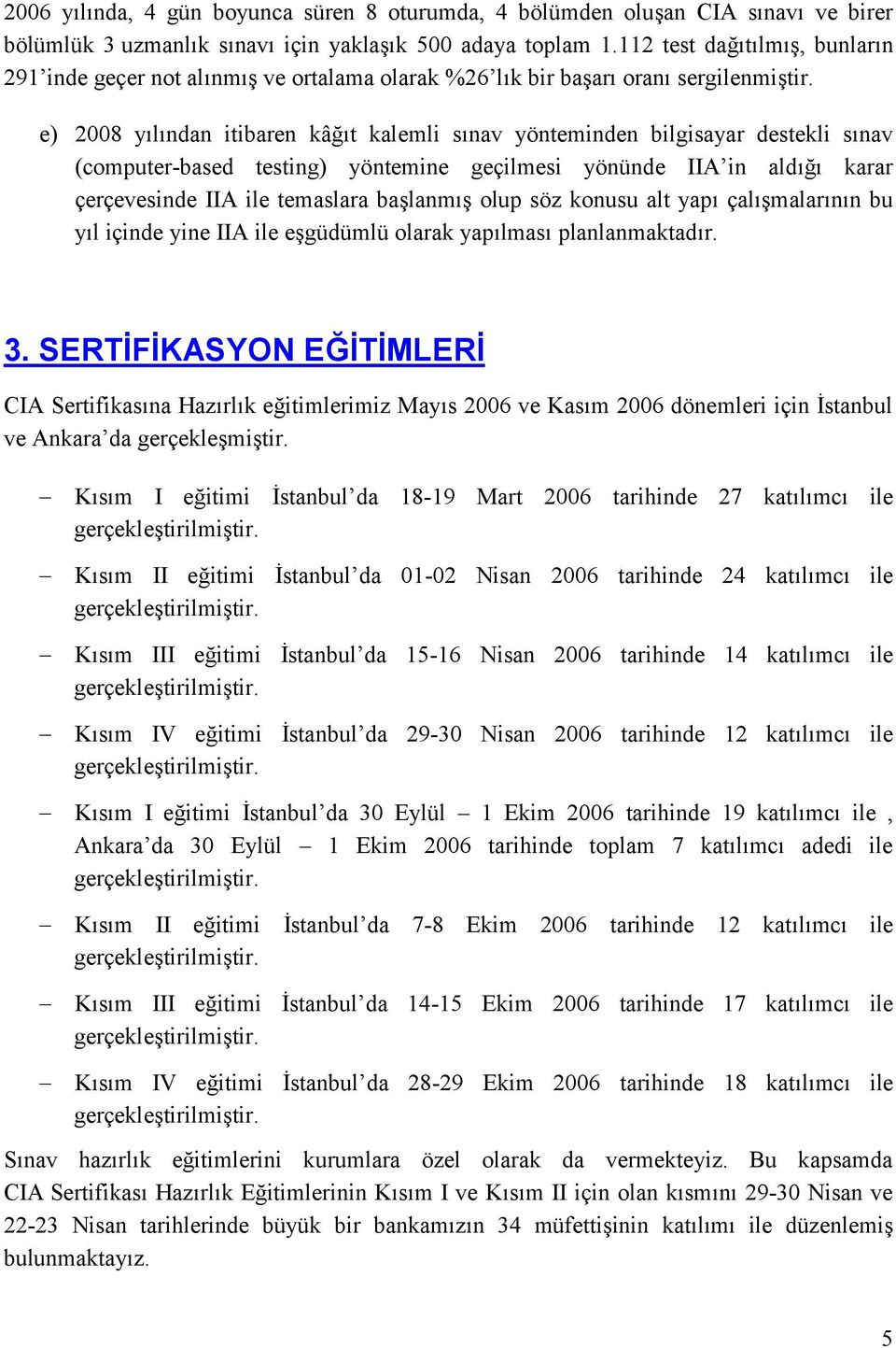 e) 2008 yılından itibaren kâğıt kalemli sınav yönteminden bilgisayar destekli sınav (computer-based testing) yöntemine geçilmesi yönünde IIA in aldığı karar çerçevesinde IIA ile temaslara başlanmış