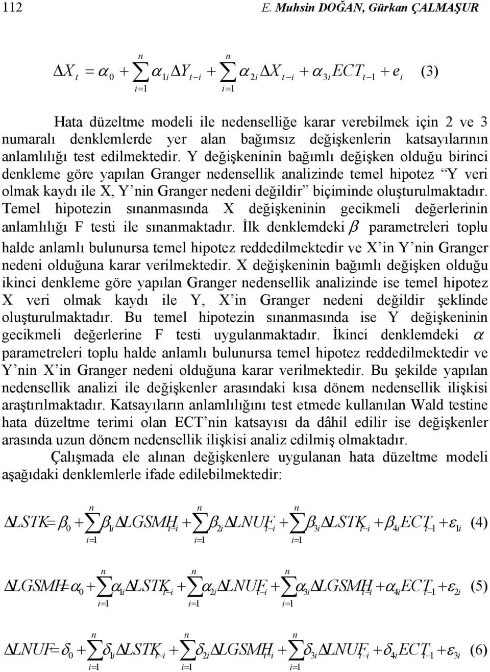 Y değişkeii bağımlı değişke olduğu birici dekleme göre yapıla Grager edesellik aalizide temel hipotez Y veri olmak kaydı ile X, Y i Grager edei değildir biçimide oluşturulmaktadır.