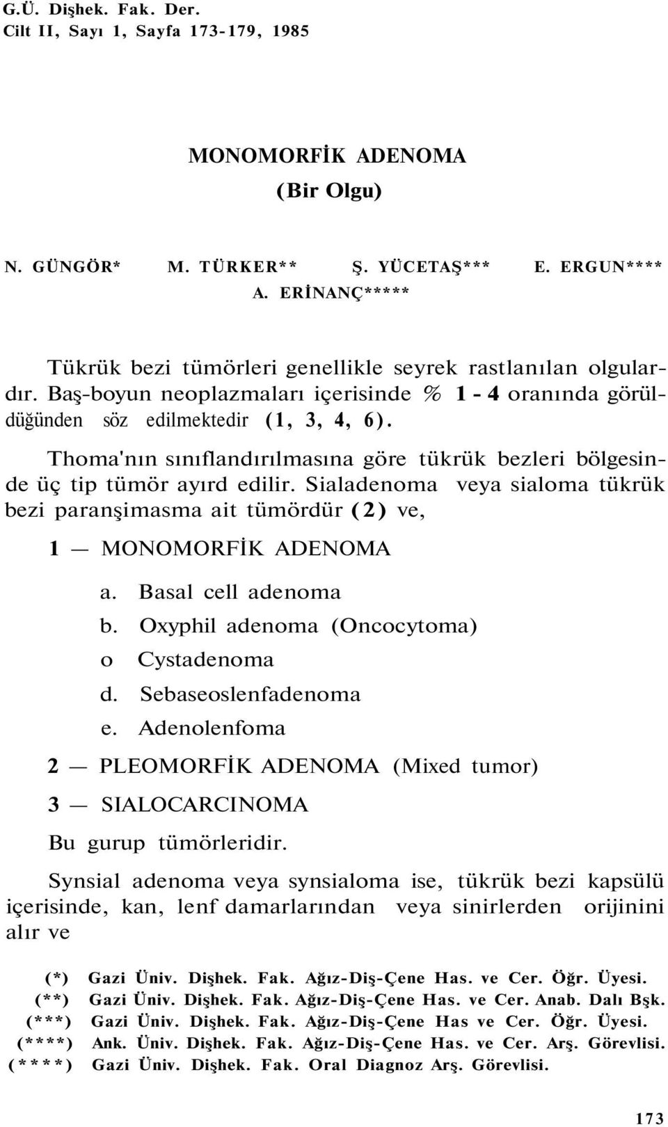 Thoma'nın sınıflandırılmasına göre tükrük bezleri bölgesinde üç tip tümör ayırd edilir. Sialadenoma veya sialoma tükrük bezi paranşimasma ait tümördür (2) ve, 1 MONOMORFİK ADENOMA a.