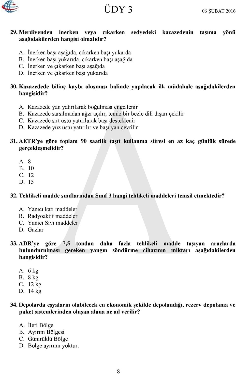 Kazazedede bilinç kaybı oluşması halinde yapılacak ilk müdahale aşağıdakilerden hangisidir? A. Kazazede yan yatırılarak boğulması engellenir B.