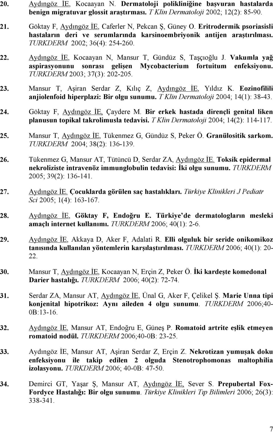 Aydıngöz İE, Kocaayan N, Mansur T, Gündüz S, Taşçıoğlu J. Vakumla yağ aspirasyonunu sonrası gelişen Mycobacterium fortuitum enfeksiyonu. TURKDERM 2003; 37(3): 202-205. 23.