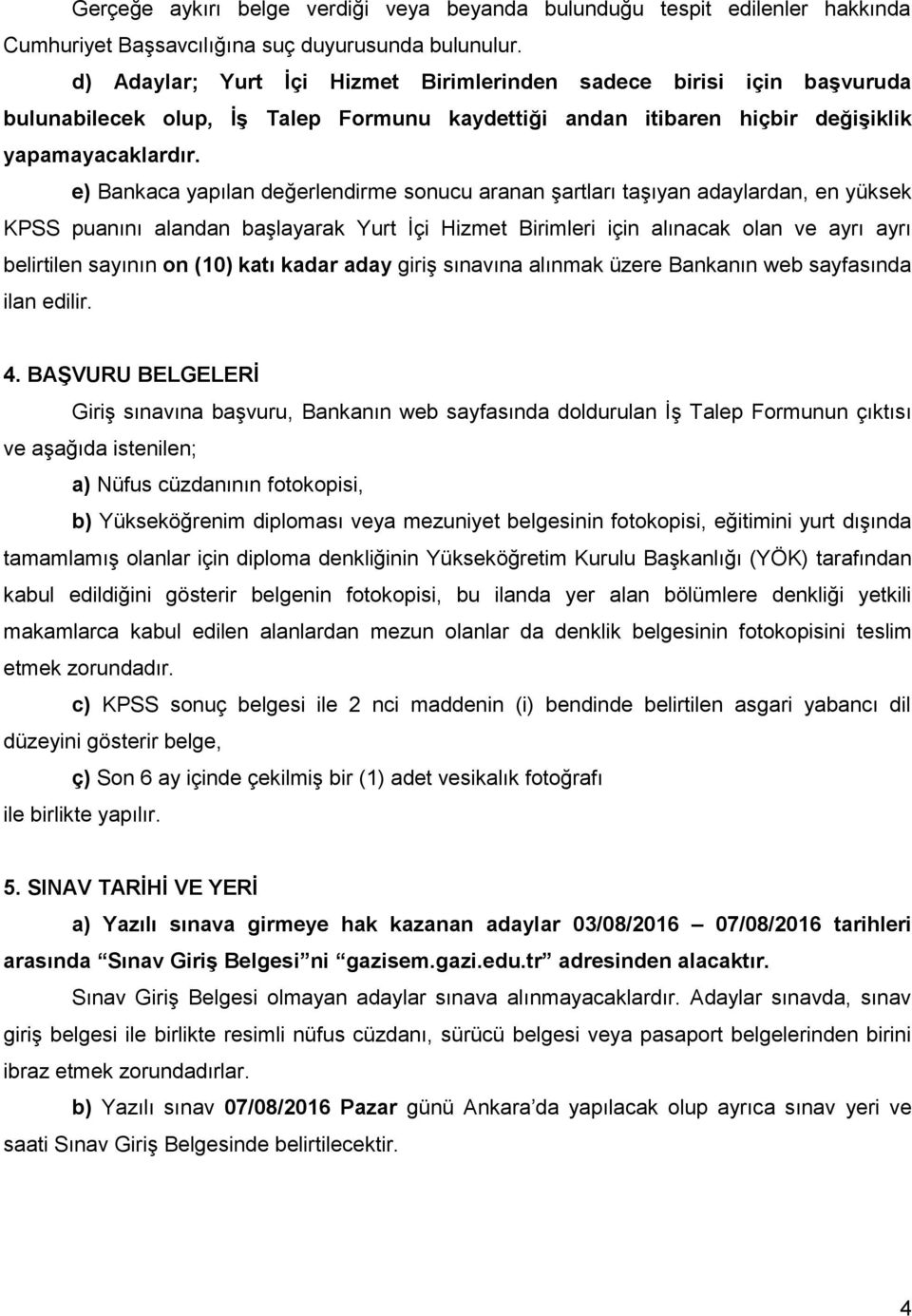 e) Bankaca yapılan değerlendirme sonucu aranan şartları taşıyan adaylardan, en yüksek KPSS puanını alandan başlayarak Yurt İçi Hizmet Birimleri için alınacak olan ve ayrı ayrı belirtilen sayının on