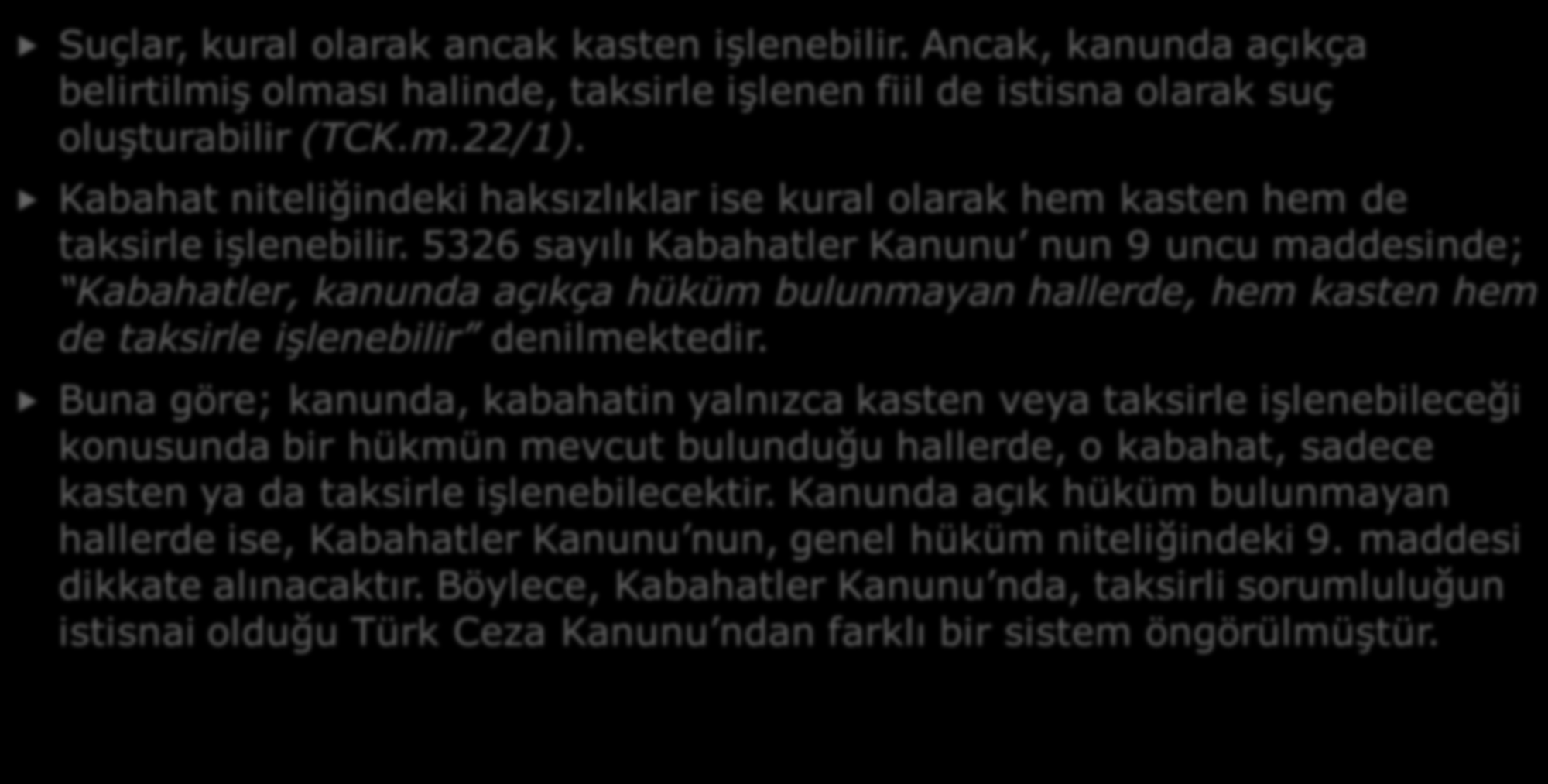 4- KABAHATLERDE MANEVİ UNSUR Suçlar, kural olarak ancak kasten işlenebilir. Ancak, kanunda açıkça belirtilmiş olması halinde, taksirle işlenen fiil de istisna olarak suç oluşturabilir (TCK.m.22/1).