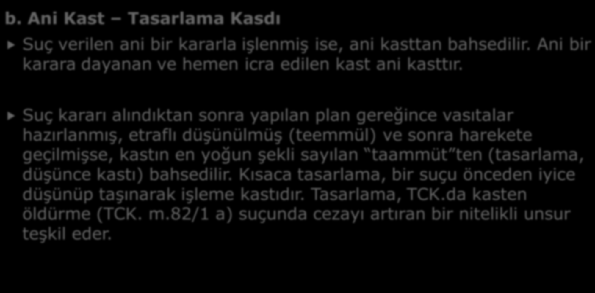 B- KASTIN ÇEŞİTLERİ b. Ani Kast Tasarlama Kasdı Suç verilen ani bir kararla işlenmiş ise, ani kasttan bahsedilir. Ani bir karara dayanan ve hemen icra edilen kast ani kasttır.