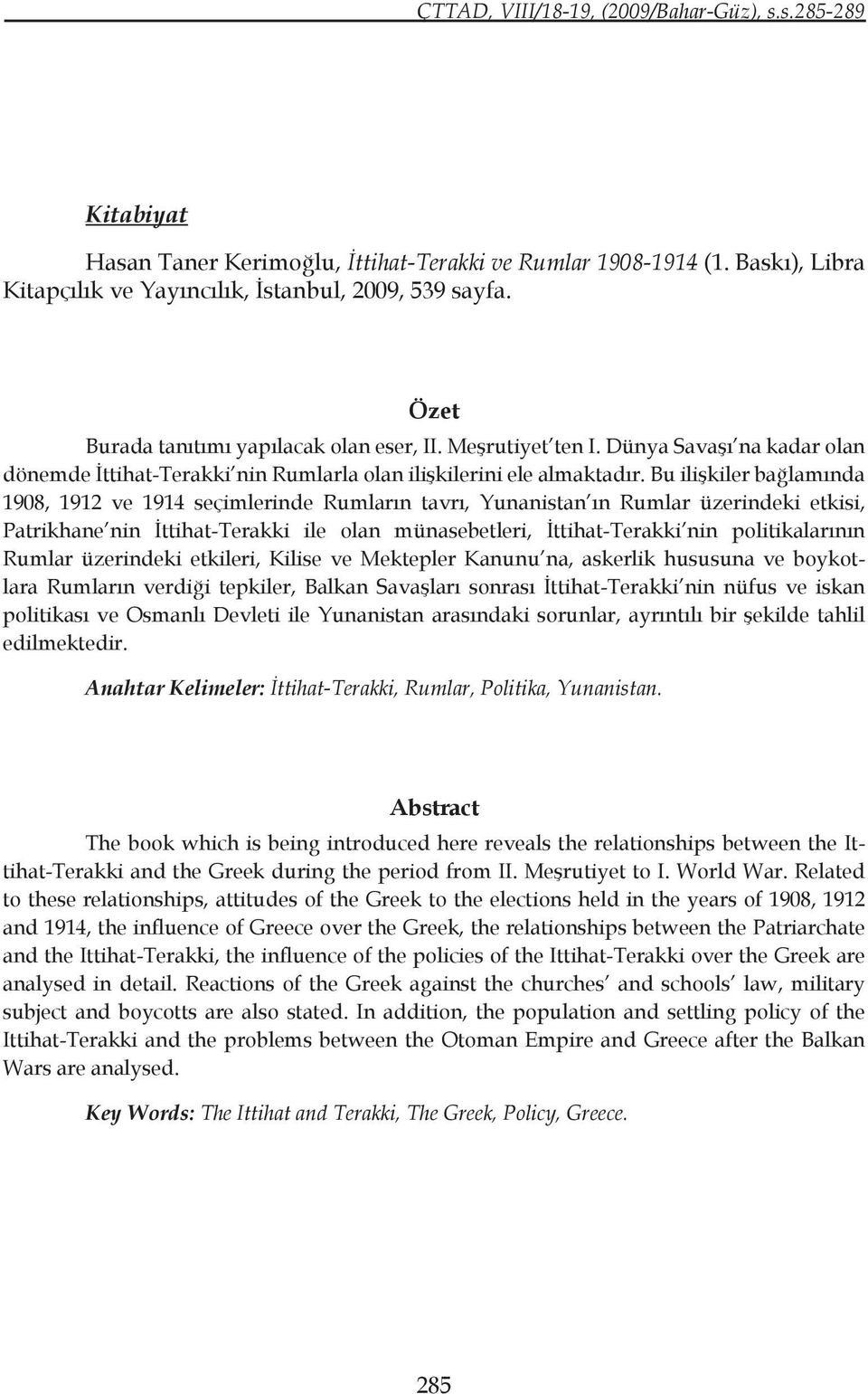 Bu ilişkiler bağlamında 1908, 1912 ve 1914 seçimlerinde Rumların tavrı, Yunanistan ın Rumlar üzerindeki etkisi, Patrikhane nin İttihat-Terakki ile olan münasebetleri, İttihat-Terakki nin