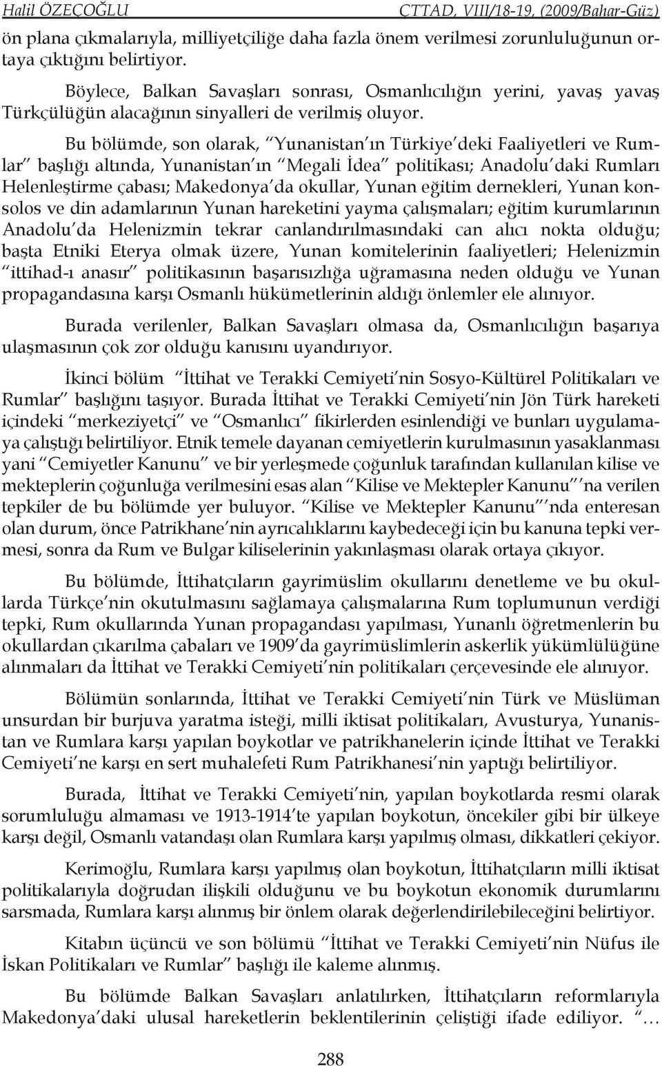 Bu bölümde, son olarak, Yunanistan ın Türkiye deki Faaliyetleri ve Rumlar başlığı altında, Yunanistan ın Megali İdea politikası; Anadolu daki Rumları Helenleştirme çabası; Makedonya da okullar, Yunan