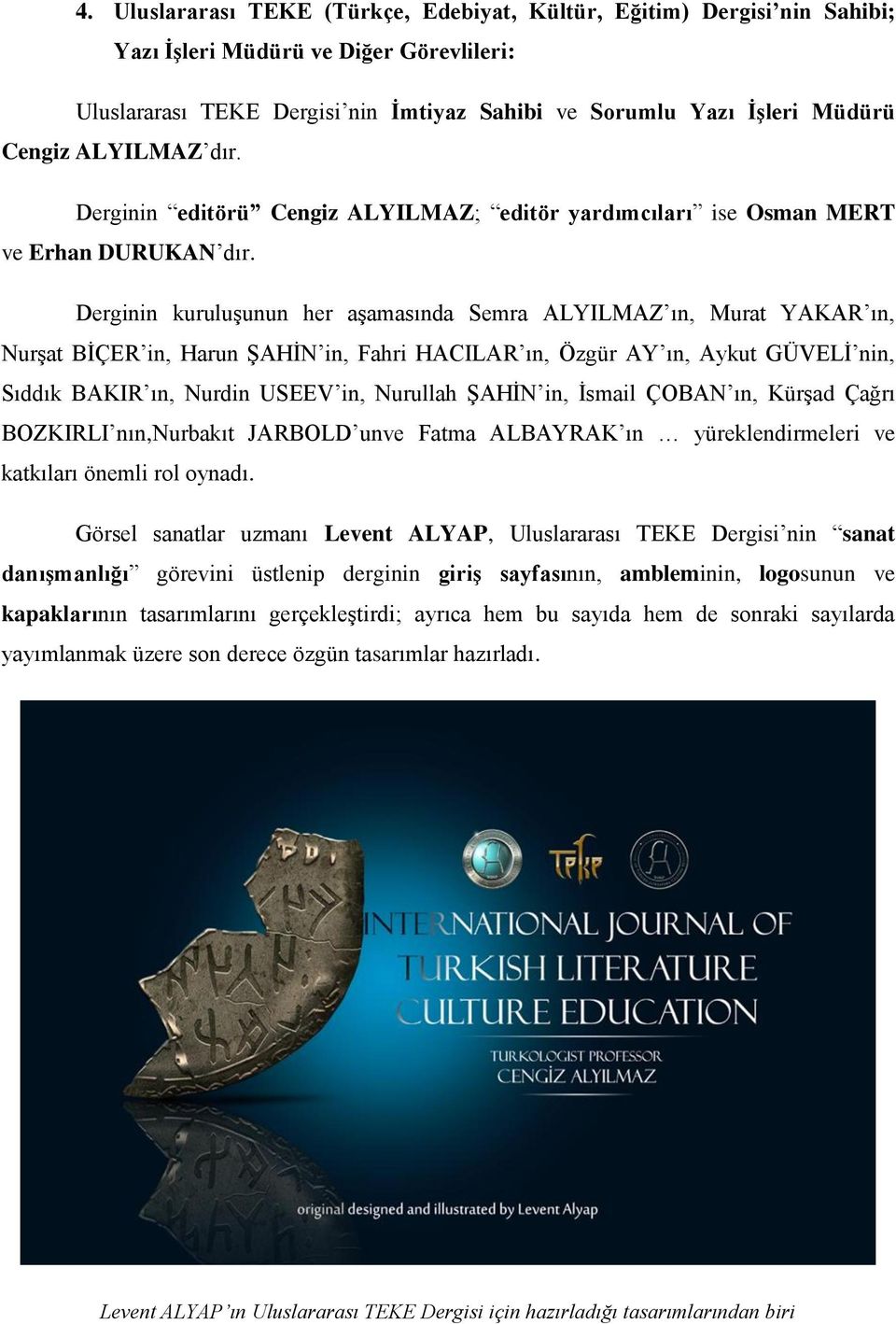 Derginin kuruluşunun her aşamasında Semra ALYILMAZ ın, Murat YAKAR ın, Nurşat BİÇER in, Harun ŞAHİN in, Fahri HACILAR ın, Özgür AY ın, Aykut GÜVELİ nin, Sıddık BAKIR ın, Nurdin USEEV in, Nurullah