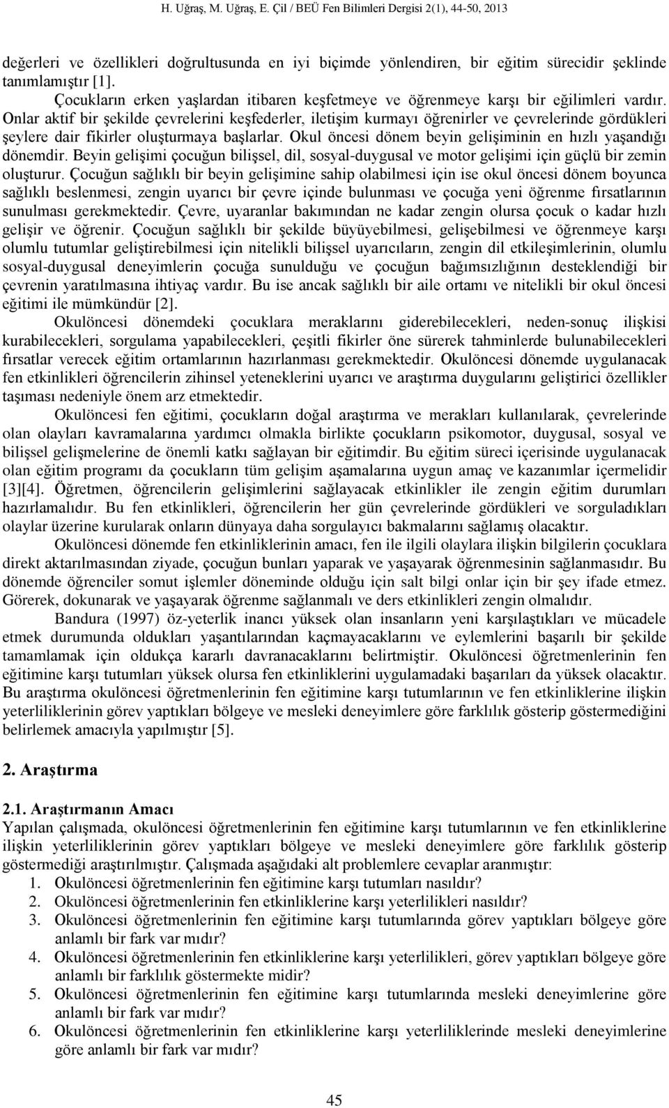 Onlar aktif bir şekilde çevrelerini keşfederler, iletişim kurmayı öğrenirler ve çevrelerinde gördükleri şeylere dair fikirler oluşturmaya başlarlar.