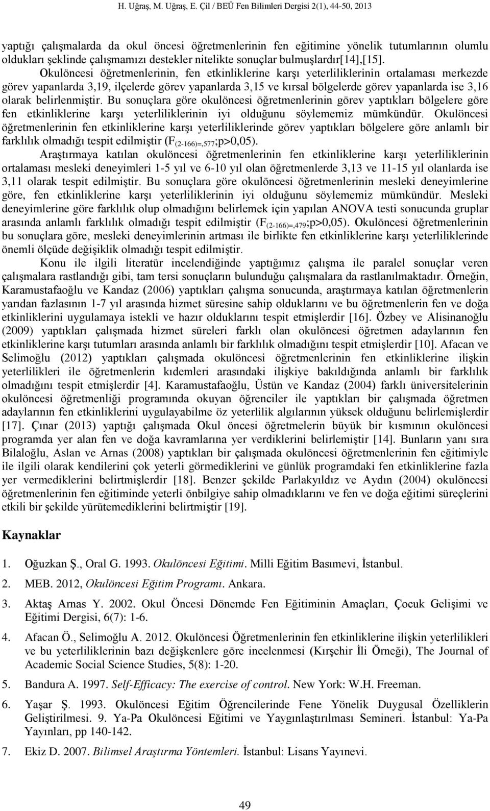 belirlenmiştir. Bu sonuçlara göre okulöncesi öğretmenlerinin görev yaptıkları bölgelere göre fen etkinliklerine karşı yeterliliklerinin iyi olduğunu söylememiz mümkündür.