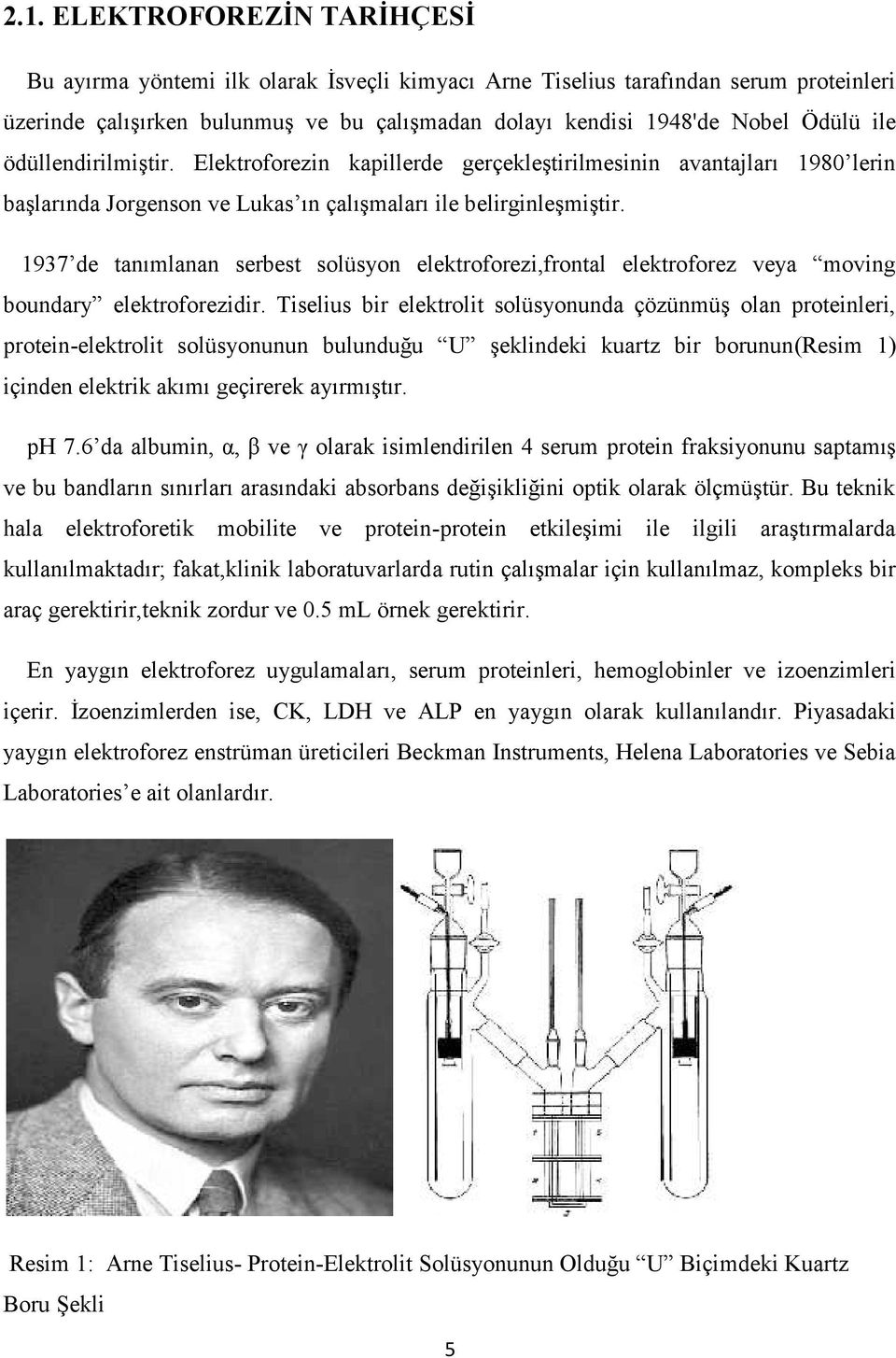 1937 de tanımlanan serbest solüsyon elektroforezi,frontal elektroforez veya moving boundary elektroforezidir.